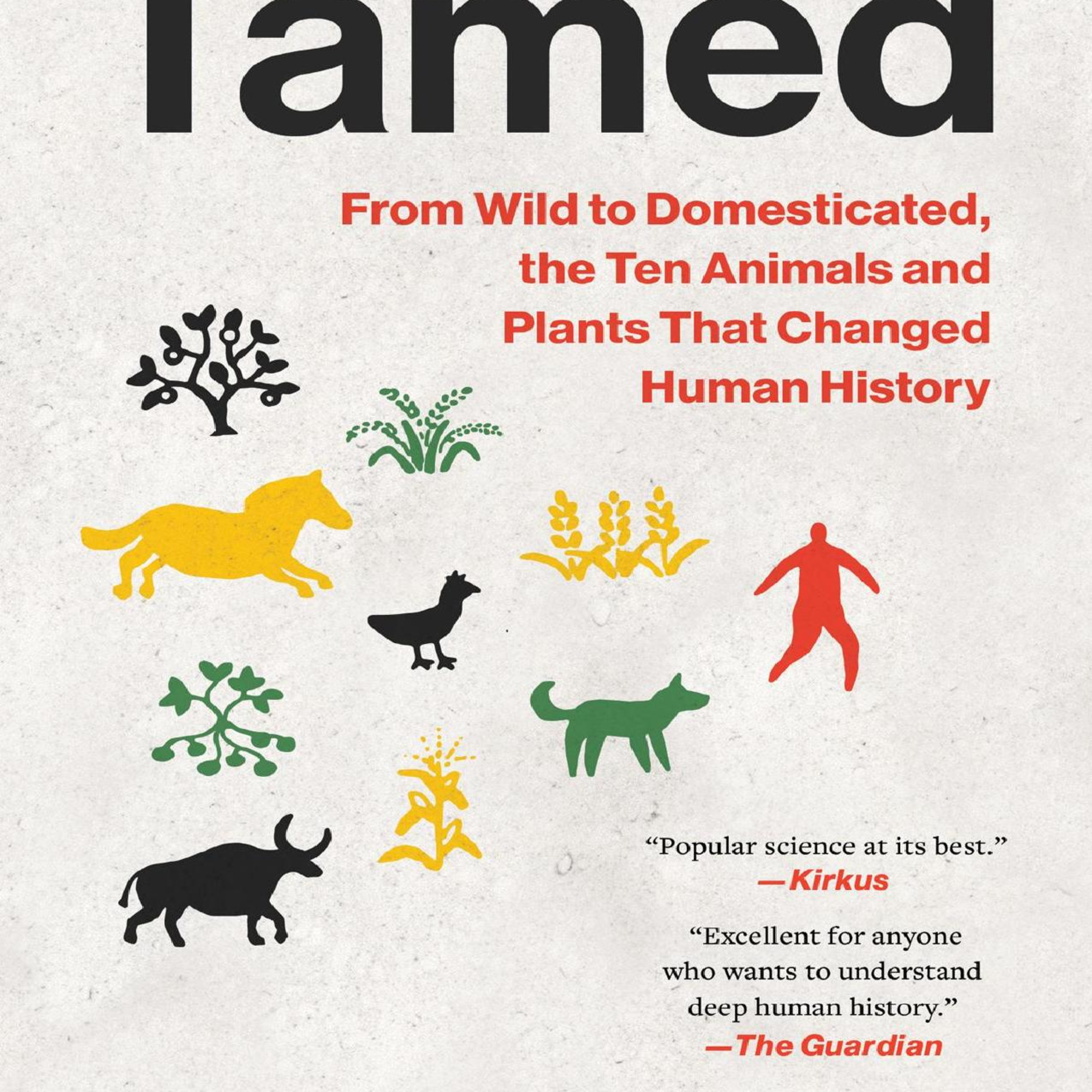 Tamed: From Wild to Domesticated, the Ten Animals and Plants That Changed Human History
