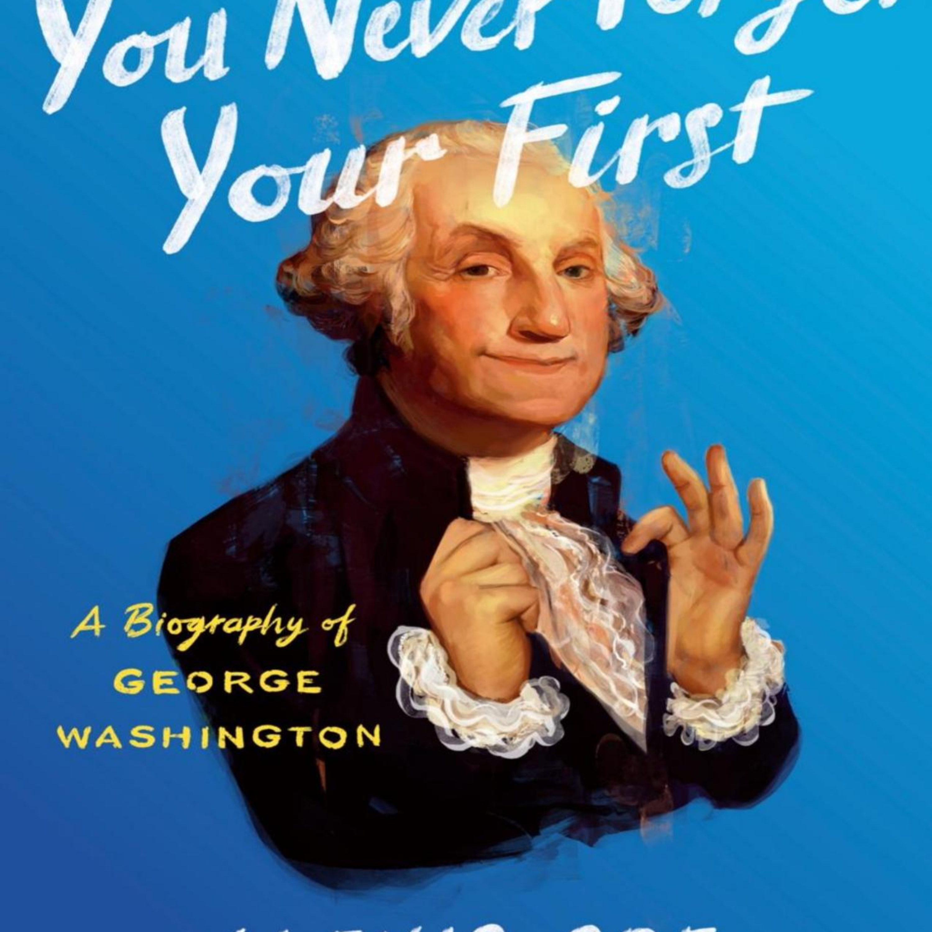 You Never Forget Your First: A Biography of George Washington — How Founders Become Myths