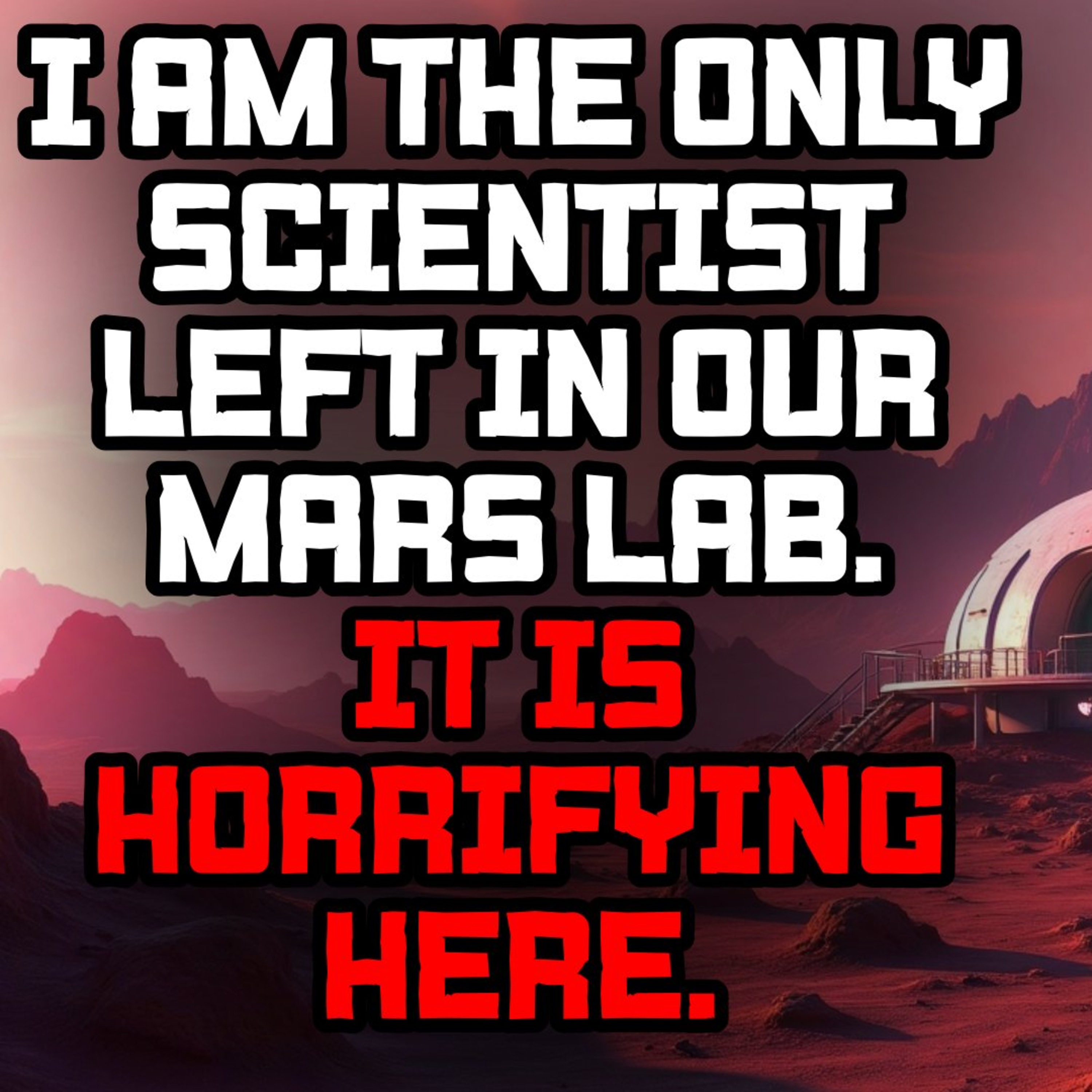 I Am the Only Scientist Left in Our Mars Lab. It is Horrifying Here. episode artwork
