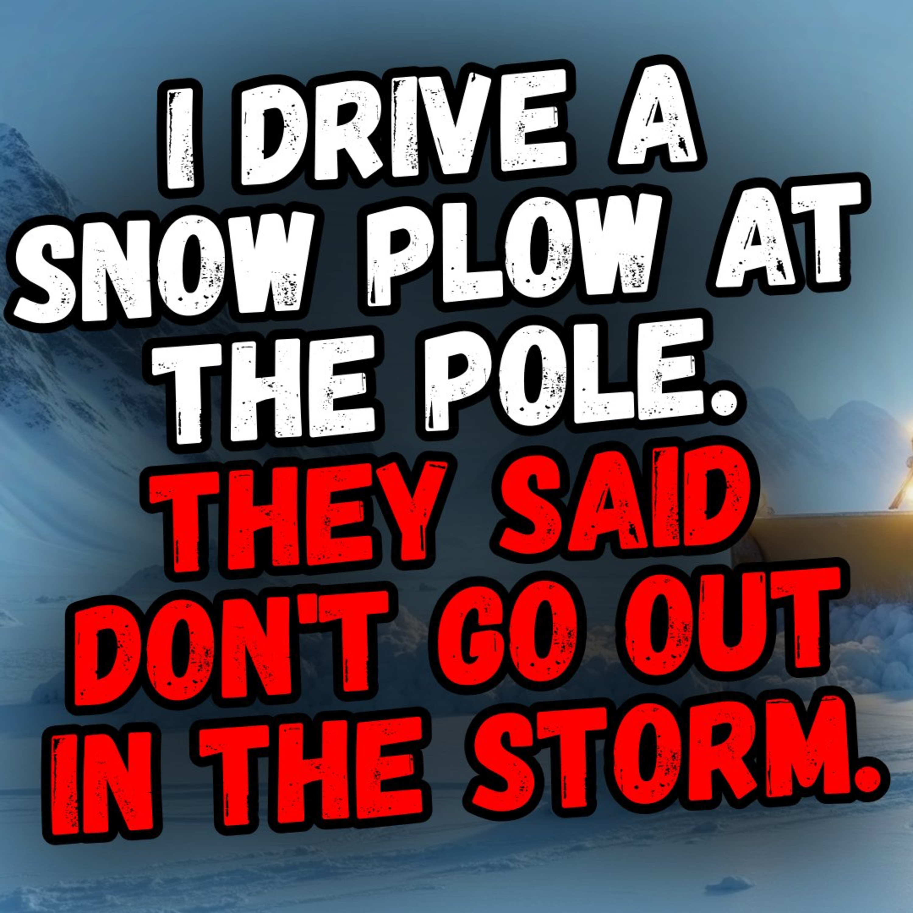 I Drive a Snow Plow at the Pole. They Said Dont Go Out in the Storm. episode artwork