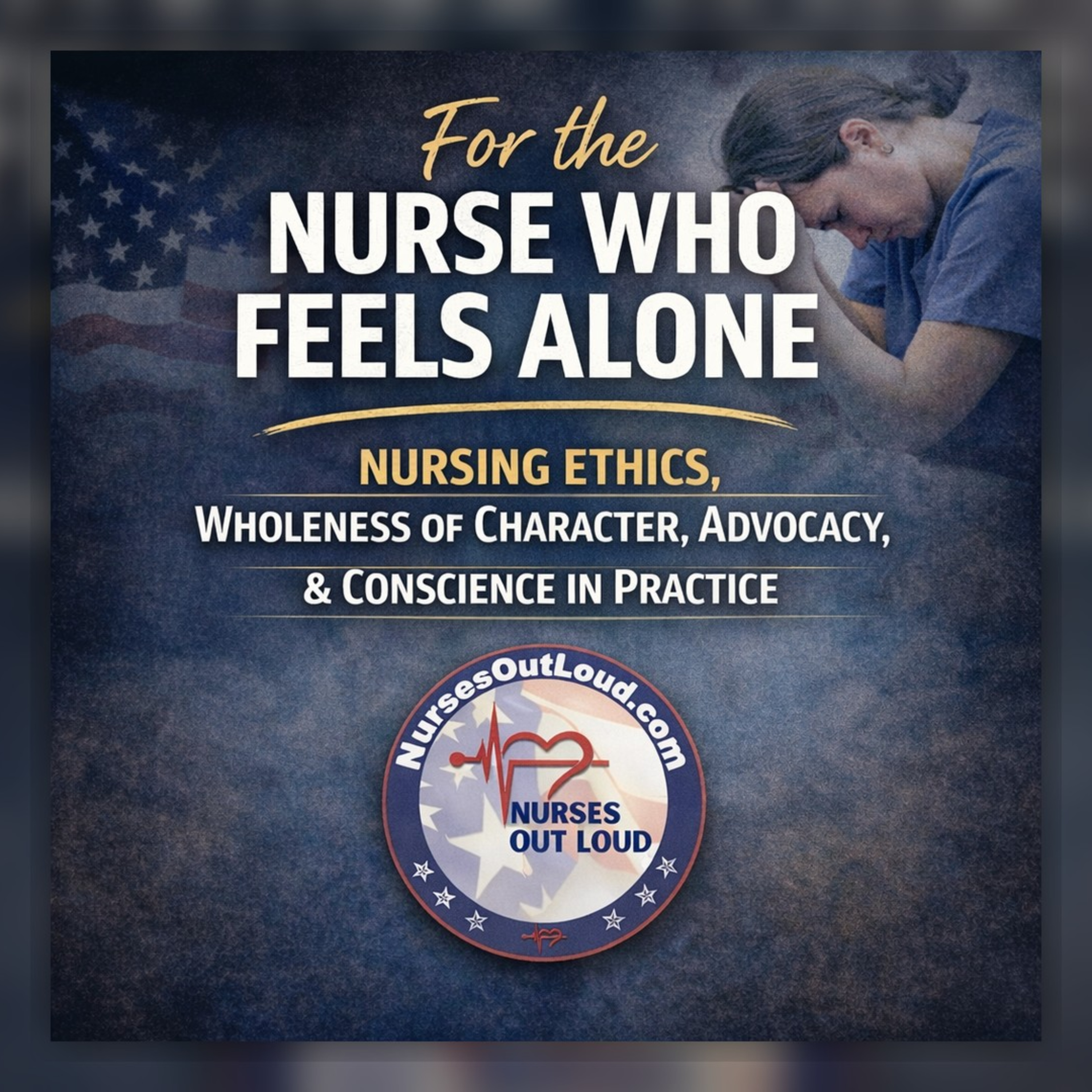 For the Nurse Who Feels Alone: Nursing Ethics, Wholeness of Character, Advocacy, and Conscience in Practice episode artwork
