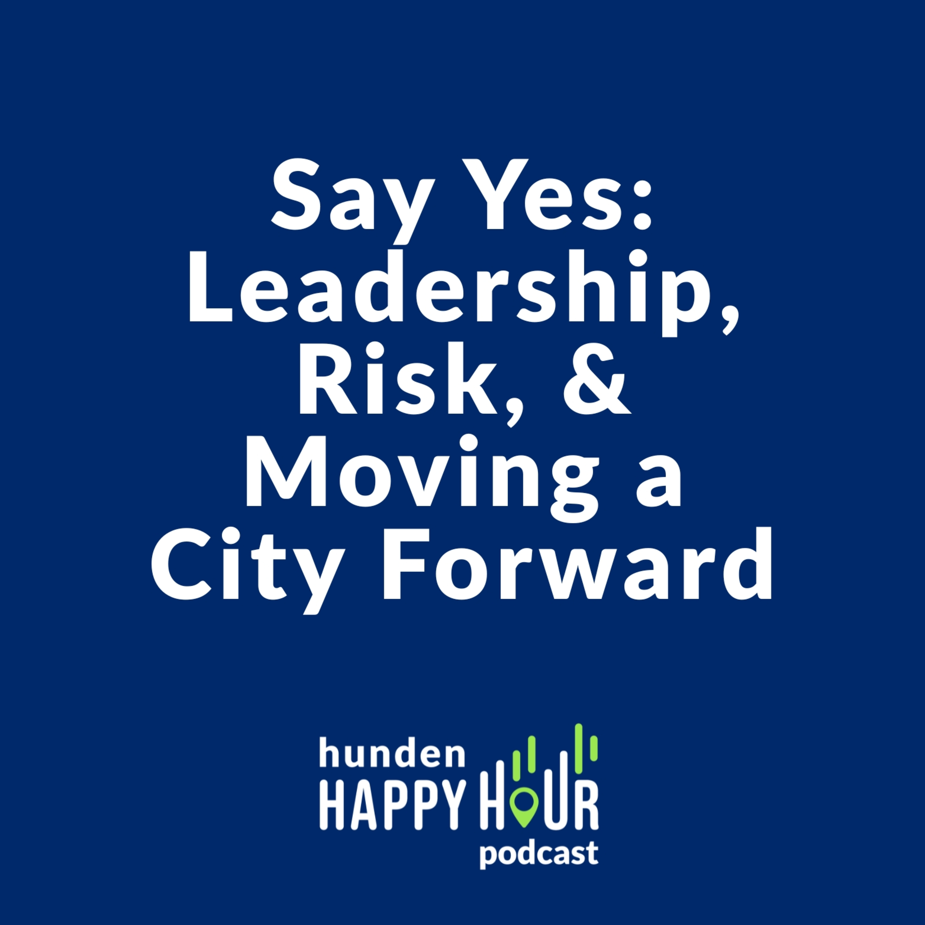 Say Yes: Leadership, Risk, and Moving a City Forward | Hunden Happy Hour #3 episode artwork