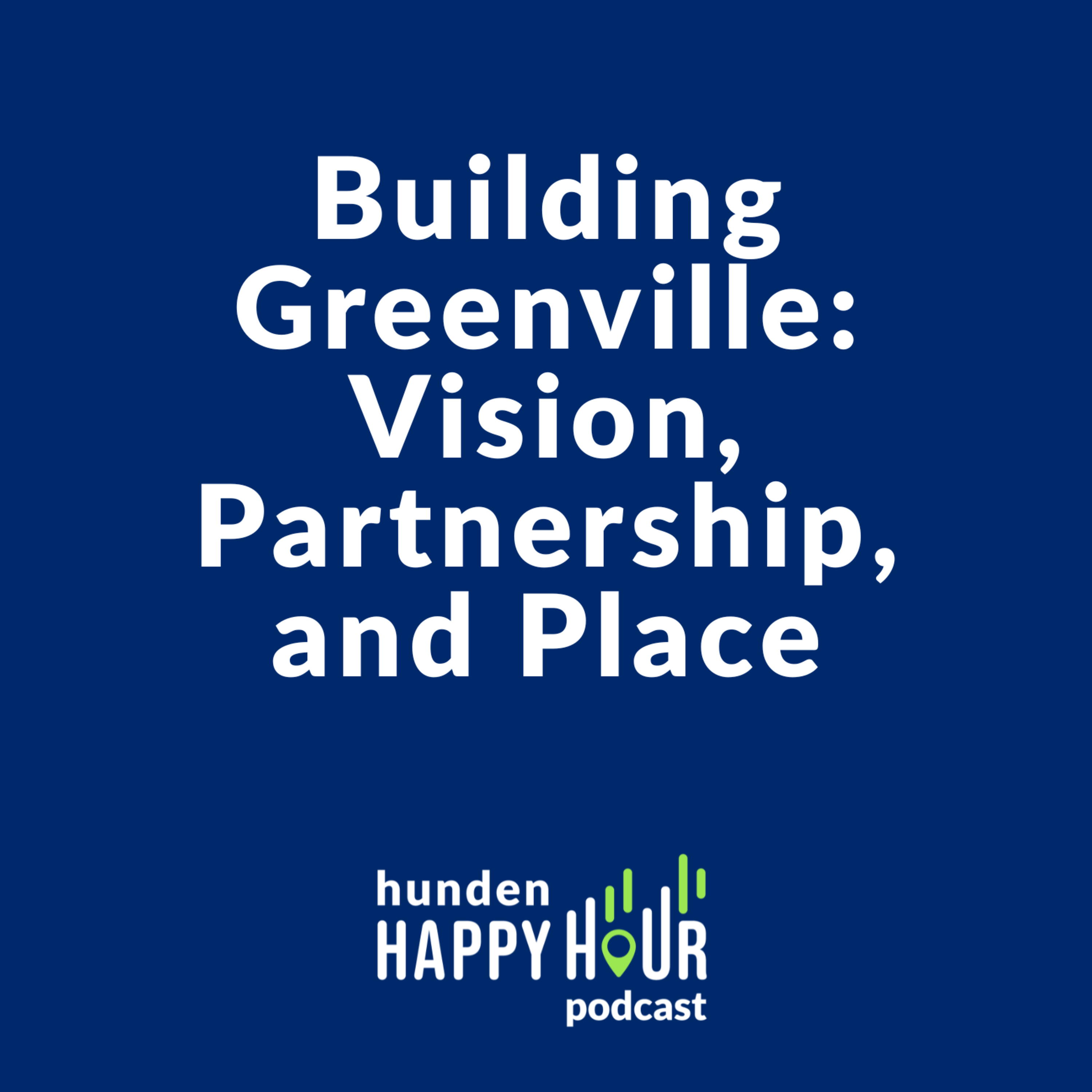 Building Greenville: Vision, Partnership, and Place | Hunden Happy Hour #8 episode artwork