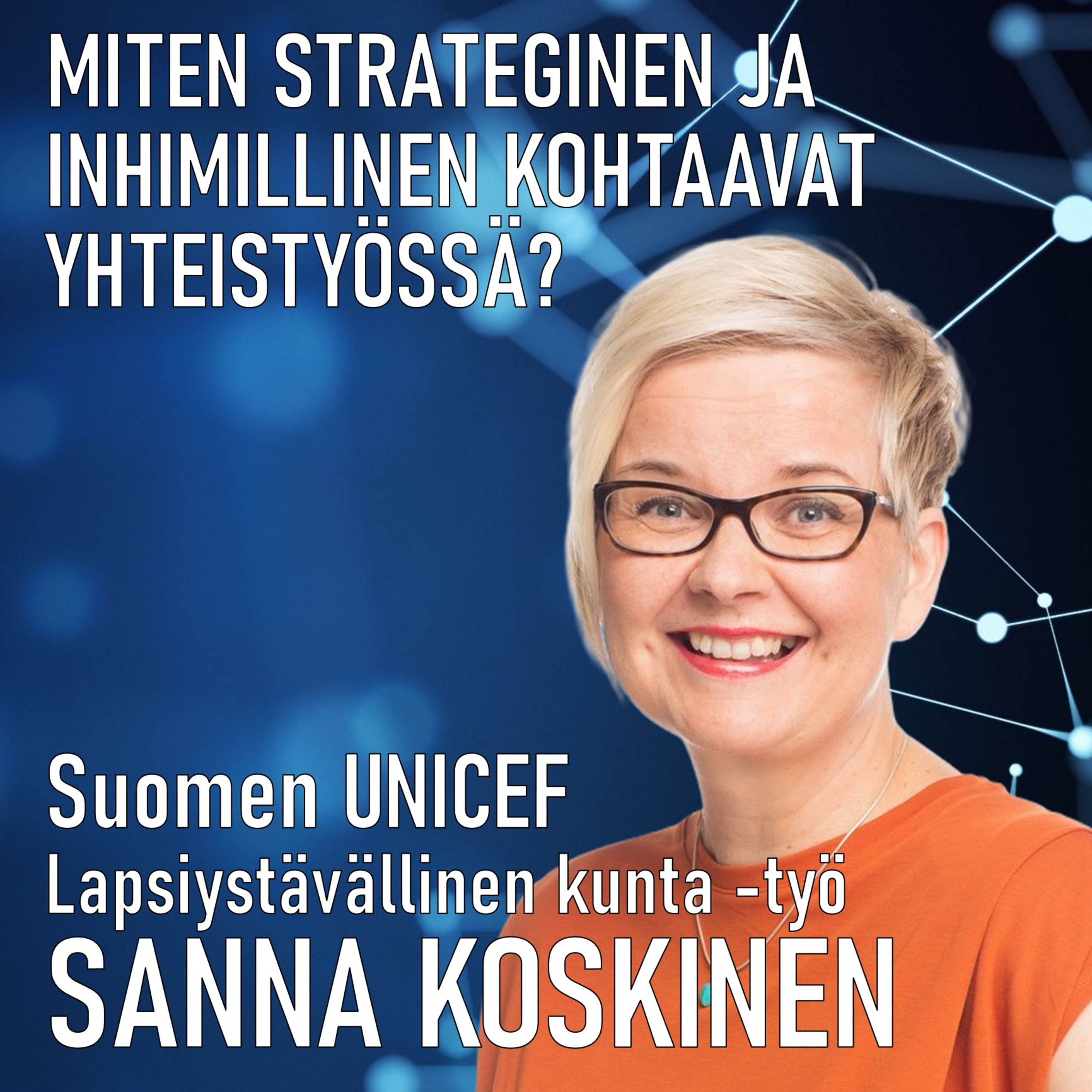 Miten inhimillinen ja strateginen kohtaavat yhteistyössä? | Sanna Koskinen | Suomen UNICEF | Yhteistyö lapsen oikeuksien vahvistamiseksi | #32 Episode cover