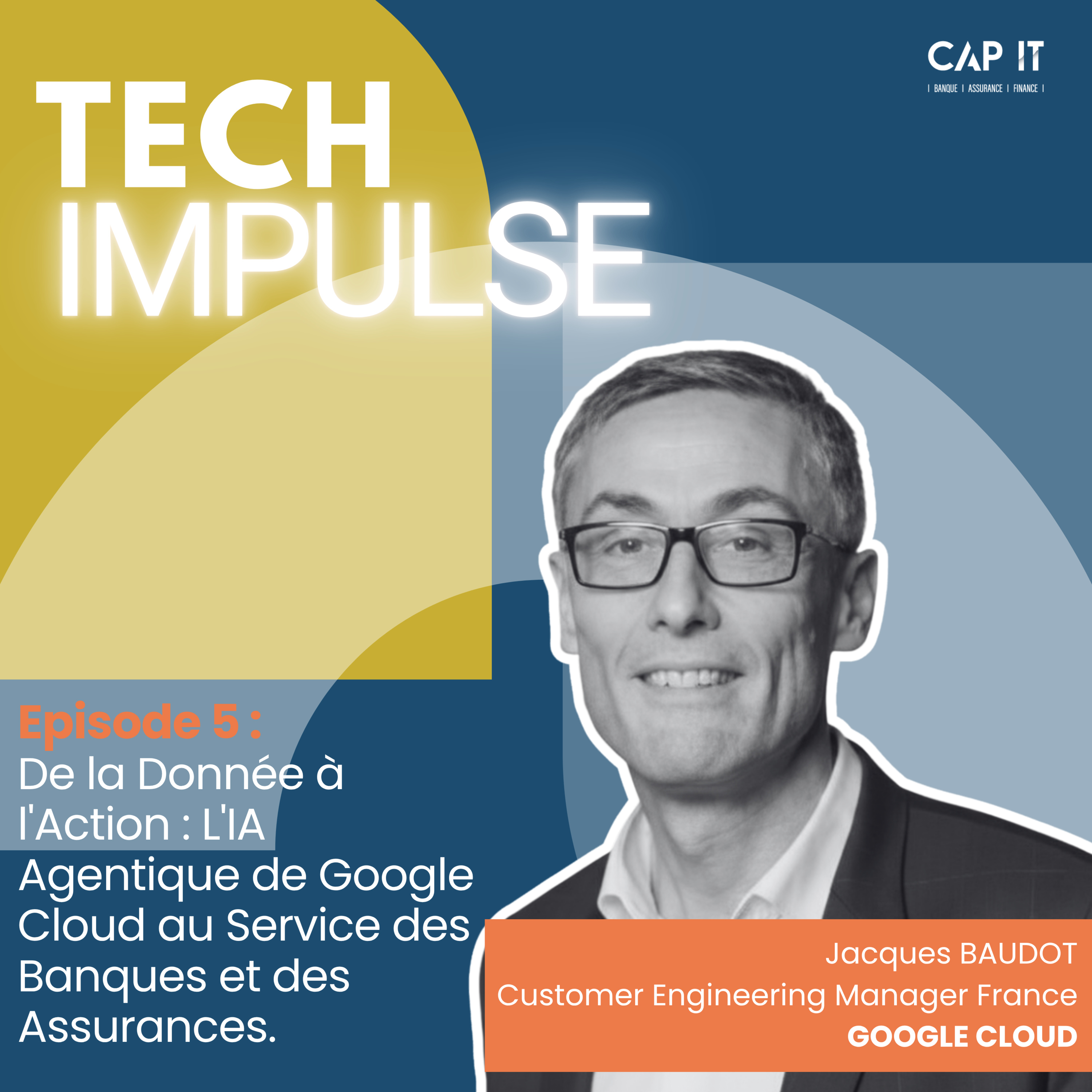 De la Donnée à l'Action : L'IA Agentique de Google Cloud au Service des Banques et des Assurances, avec Jacques BAUDOT, Customer Engineering Manager France de GOOGLE CLOUD episode artwork