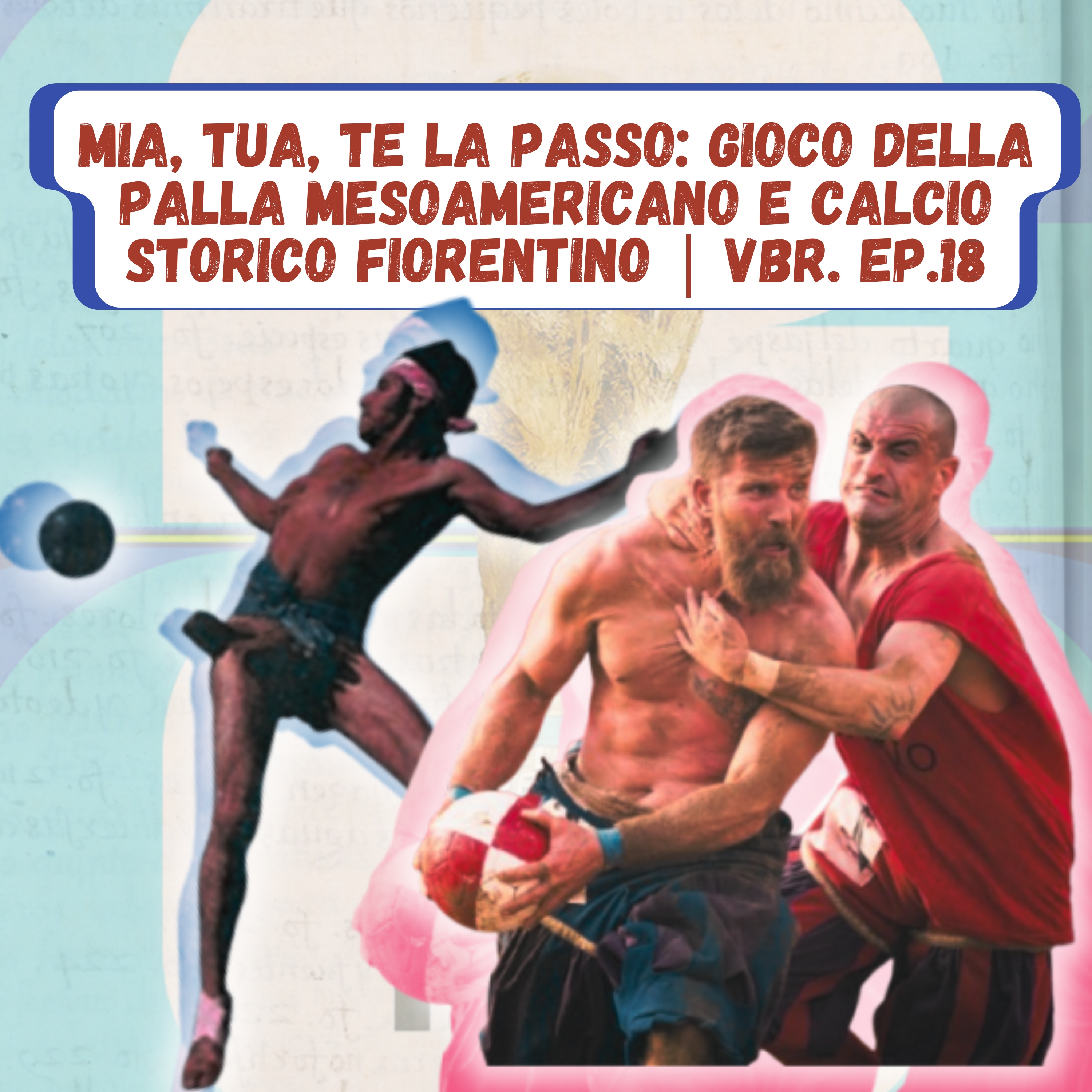Mia, tua, te la passo: Gioco della Palla Mesoamericano e Calcio Storico Fiorentino | VBR. Ep.18 episode artwork