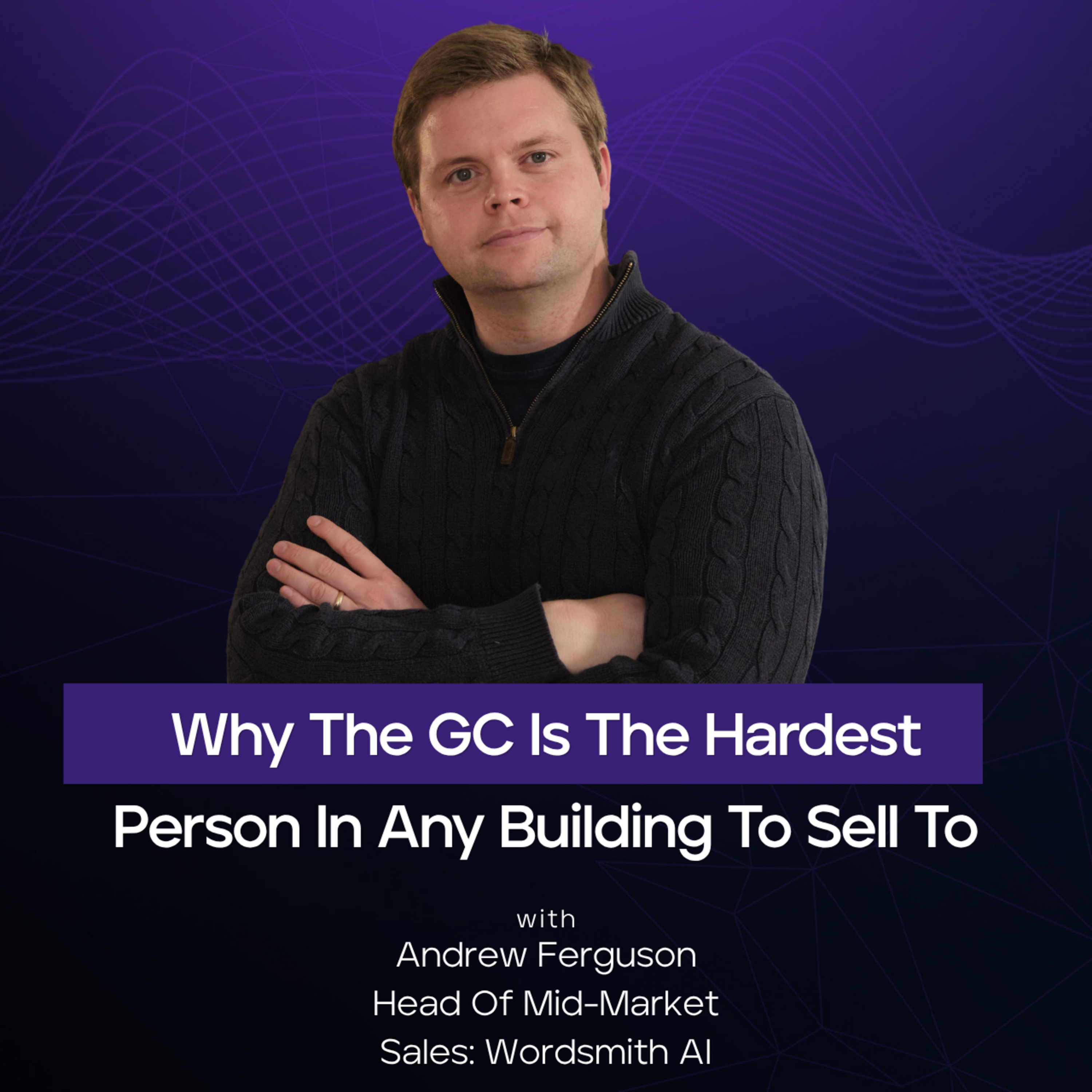 Why The GC Is The Hardest Person In Any Building To Sell To | Andrew Ferguson | Wordsmith AI