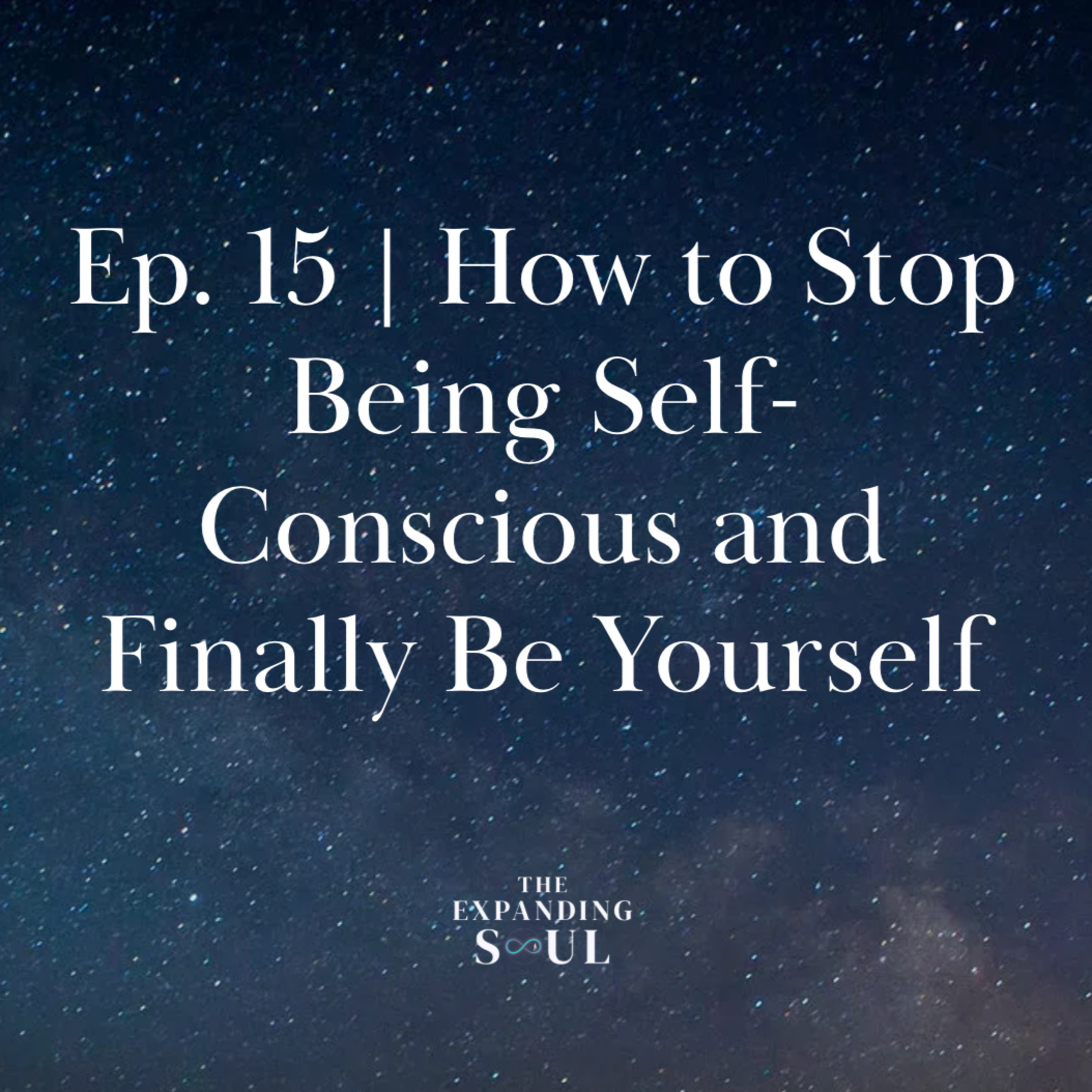 Ep. 15 | How to Stop Being Self-Conscious and Finally Be Yourself episode artwork
