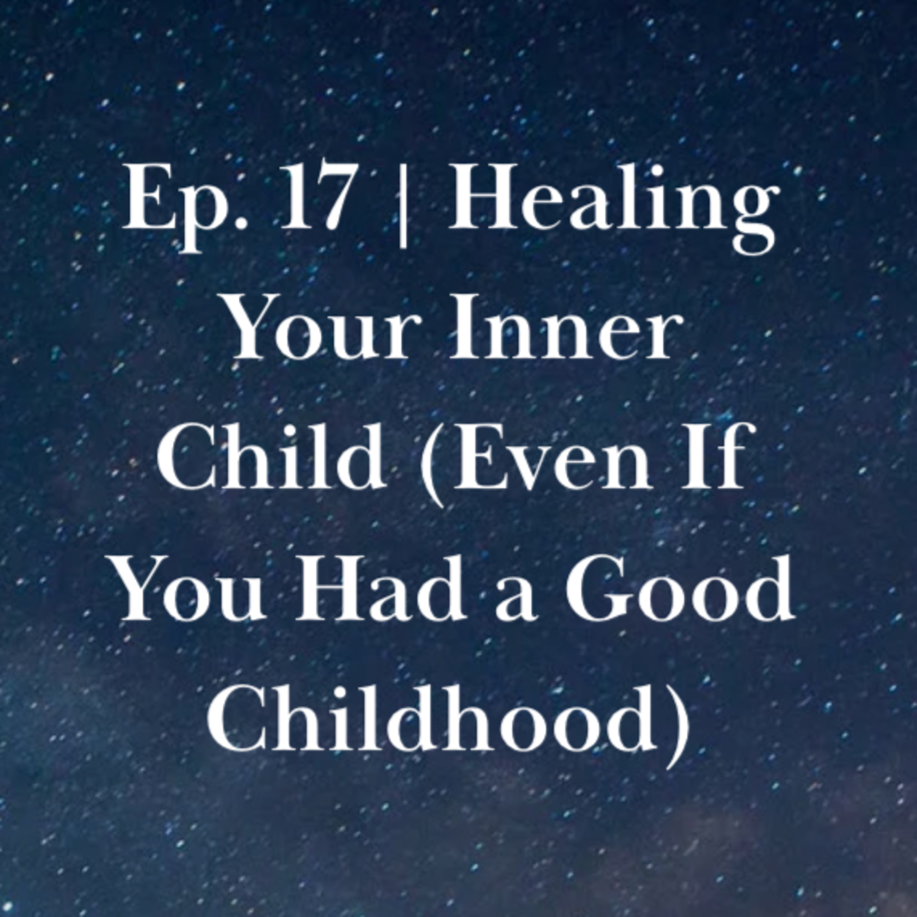 Ep. 17 | Healing Your Inner Child (Even If You Had a Good Childhood) episode artwork