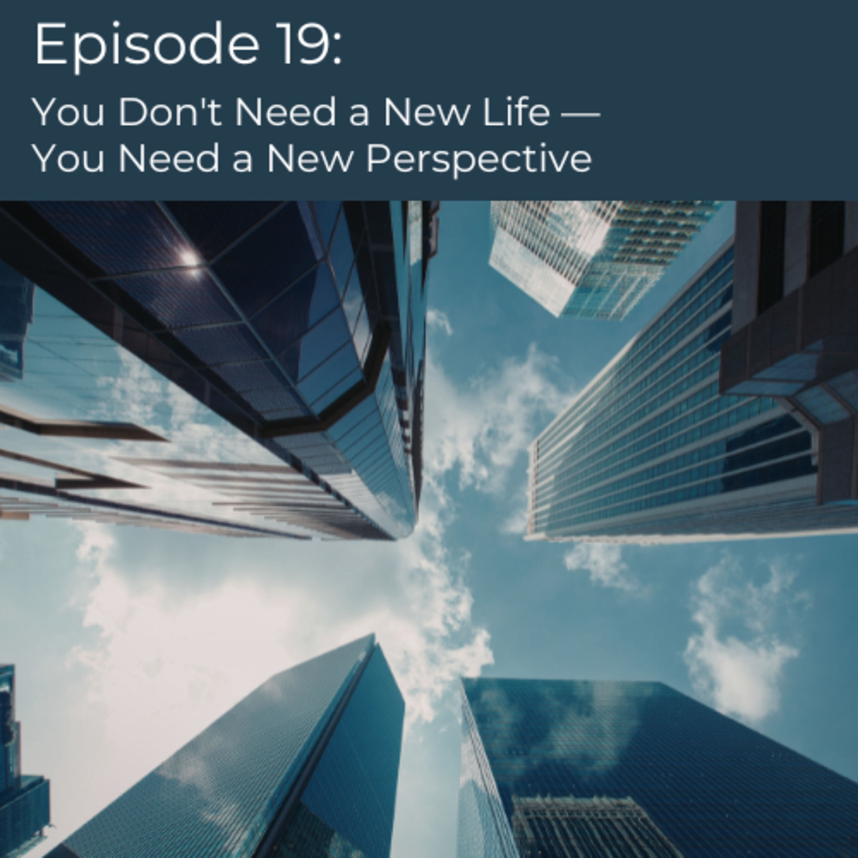 Episode 19 | You Don't Need a New Life—You Need a New Perspective episode artwork