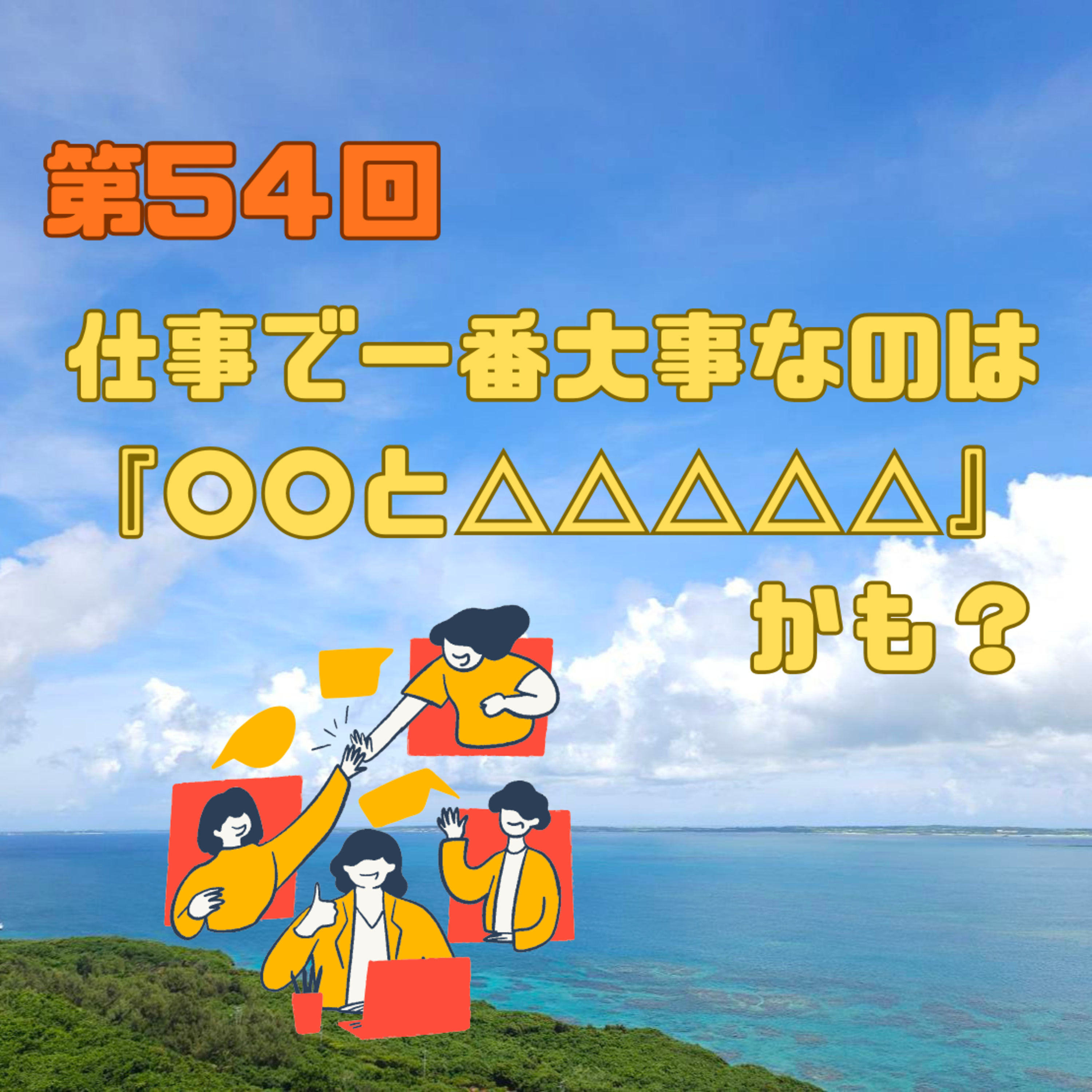 第54回　仕事で一番大事なのは『○○と△△△△△』かも？ episode artwork
