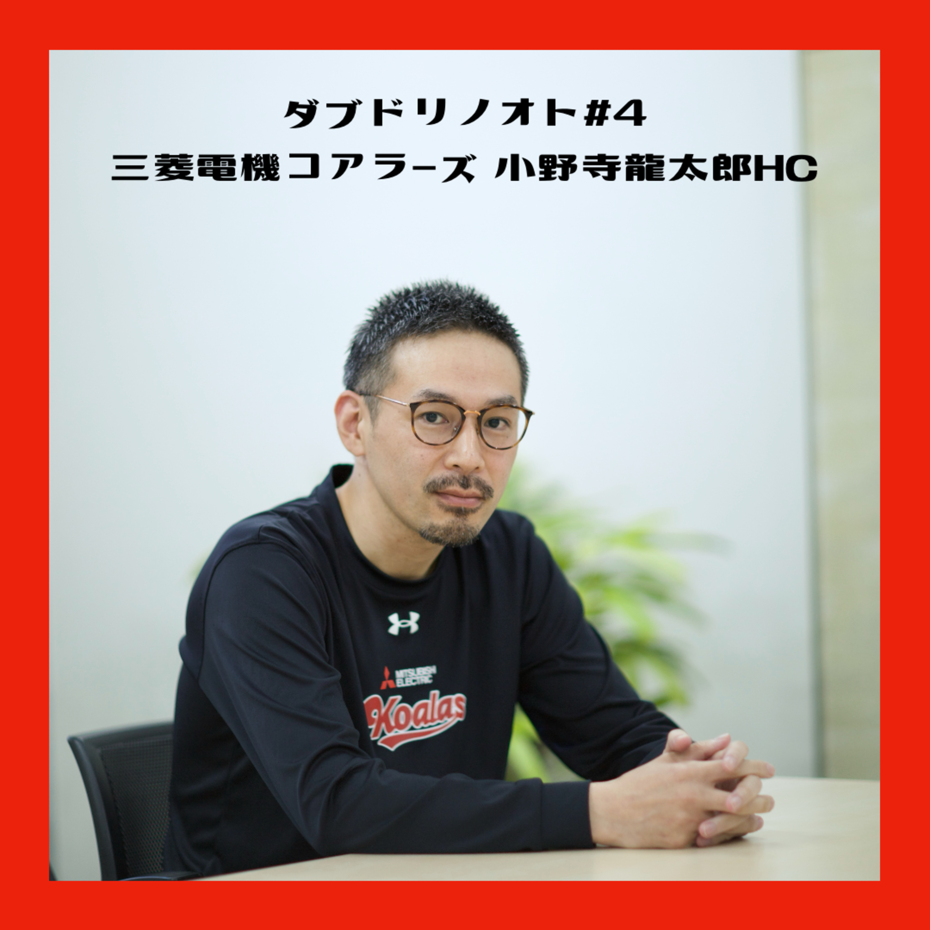 ダブドリノオト#4 【特別対談】三菱電機コアラーズ 小野寺龍太郎ヘッドコーチ「女子バスケの魅力とコーチとしての成長」 episode artwork