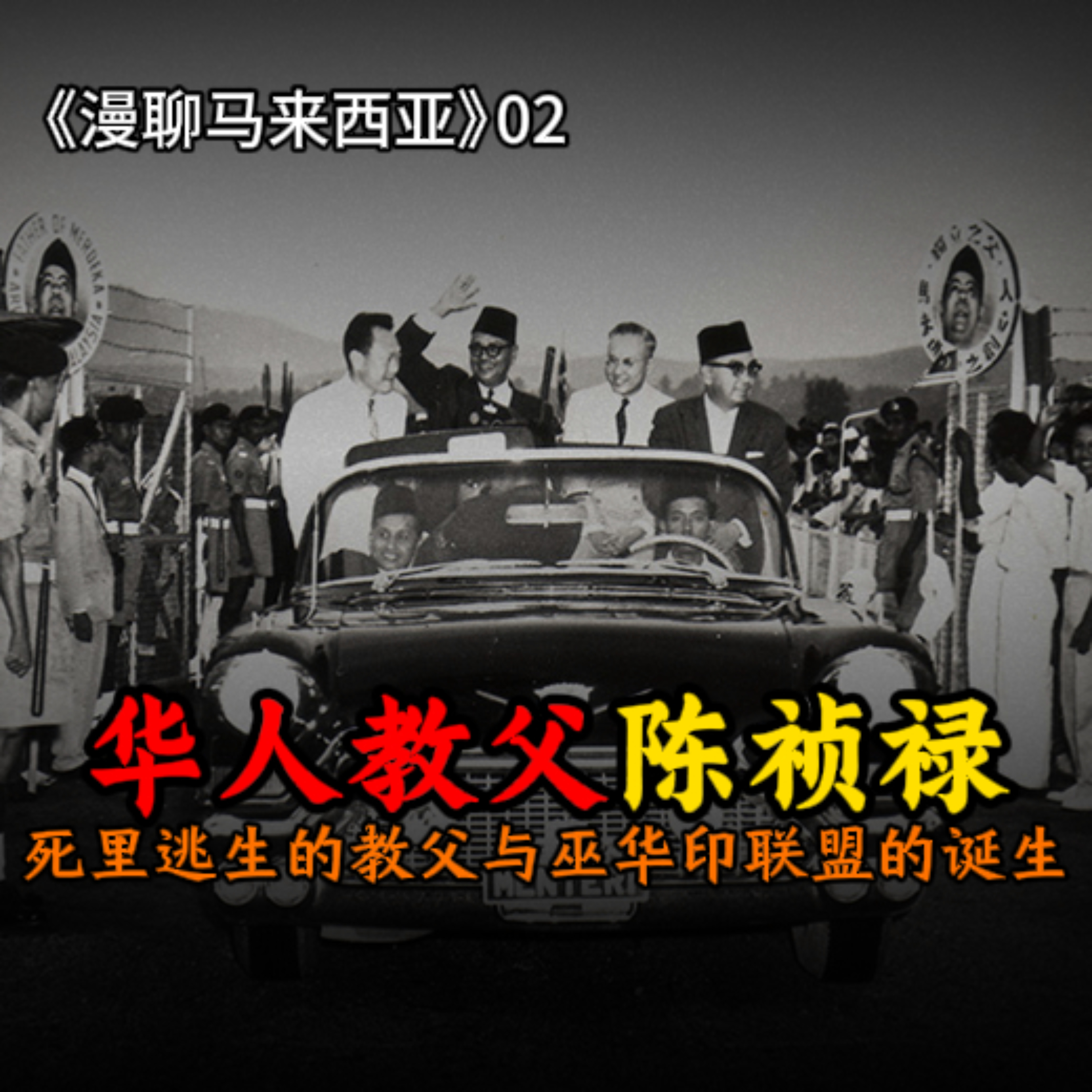 S1E02 与死神擦肩而过的华人教父：敦陈祯禄与巫华印联盟的诞生