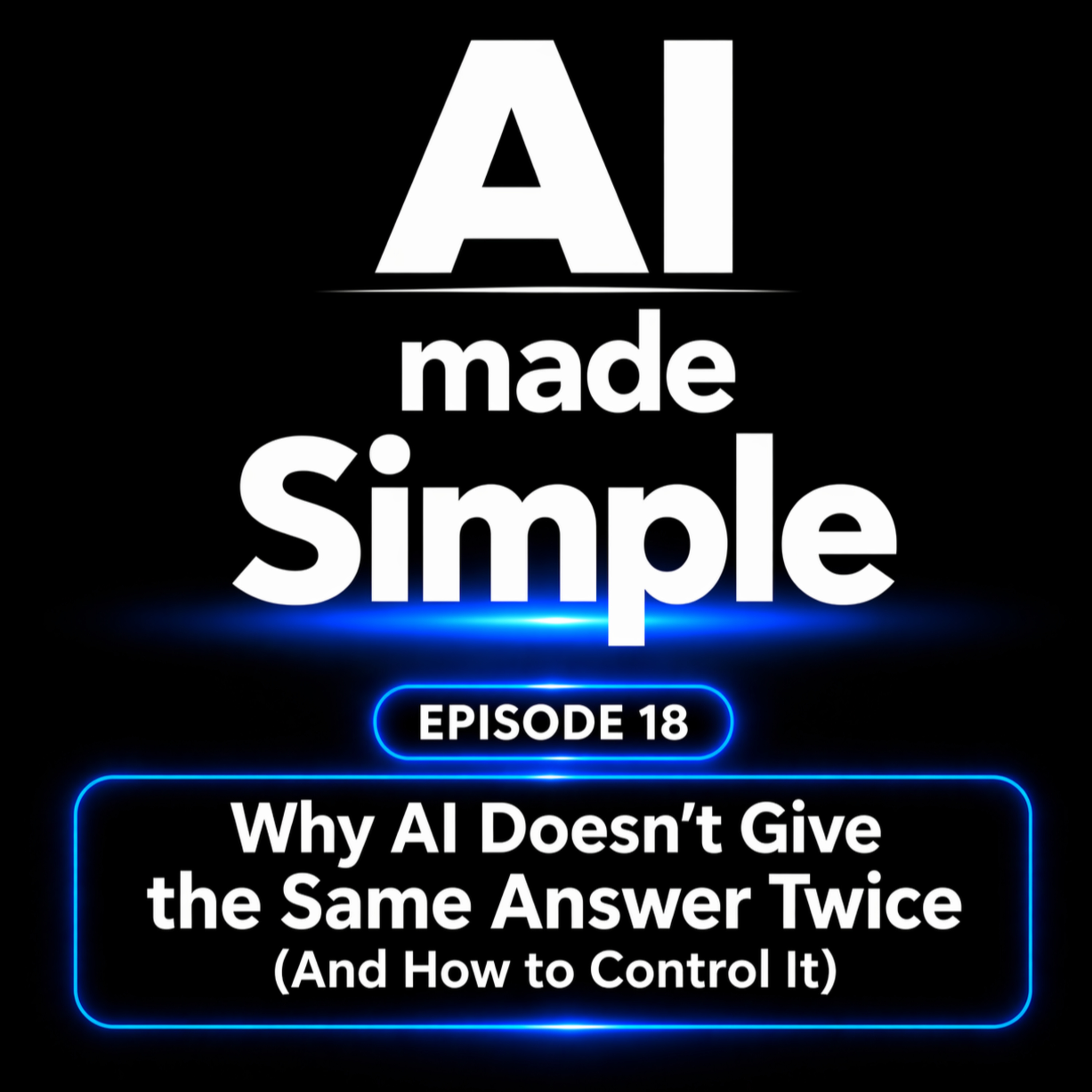 Episode 18 - Why AI Doesn’t Give the Same Answer Twice (And How to Control It) episode artwork