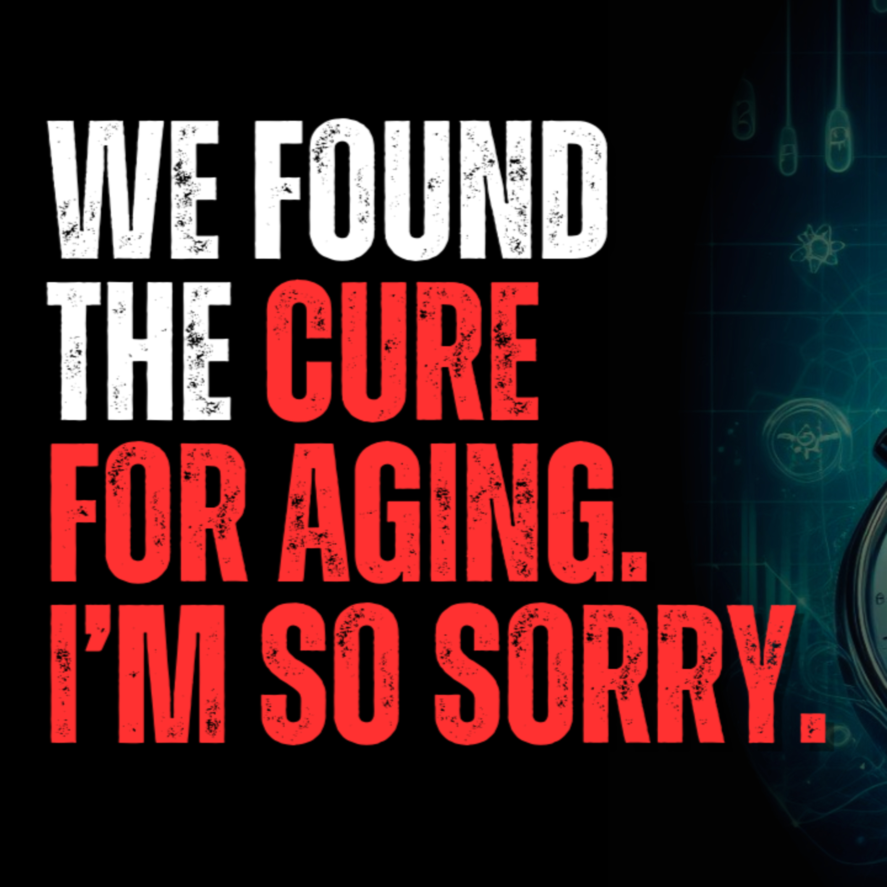 We found a cure for aging. I'm so sorry. episode artwork