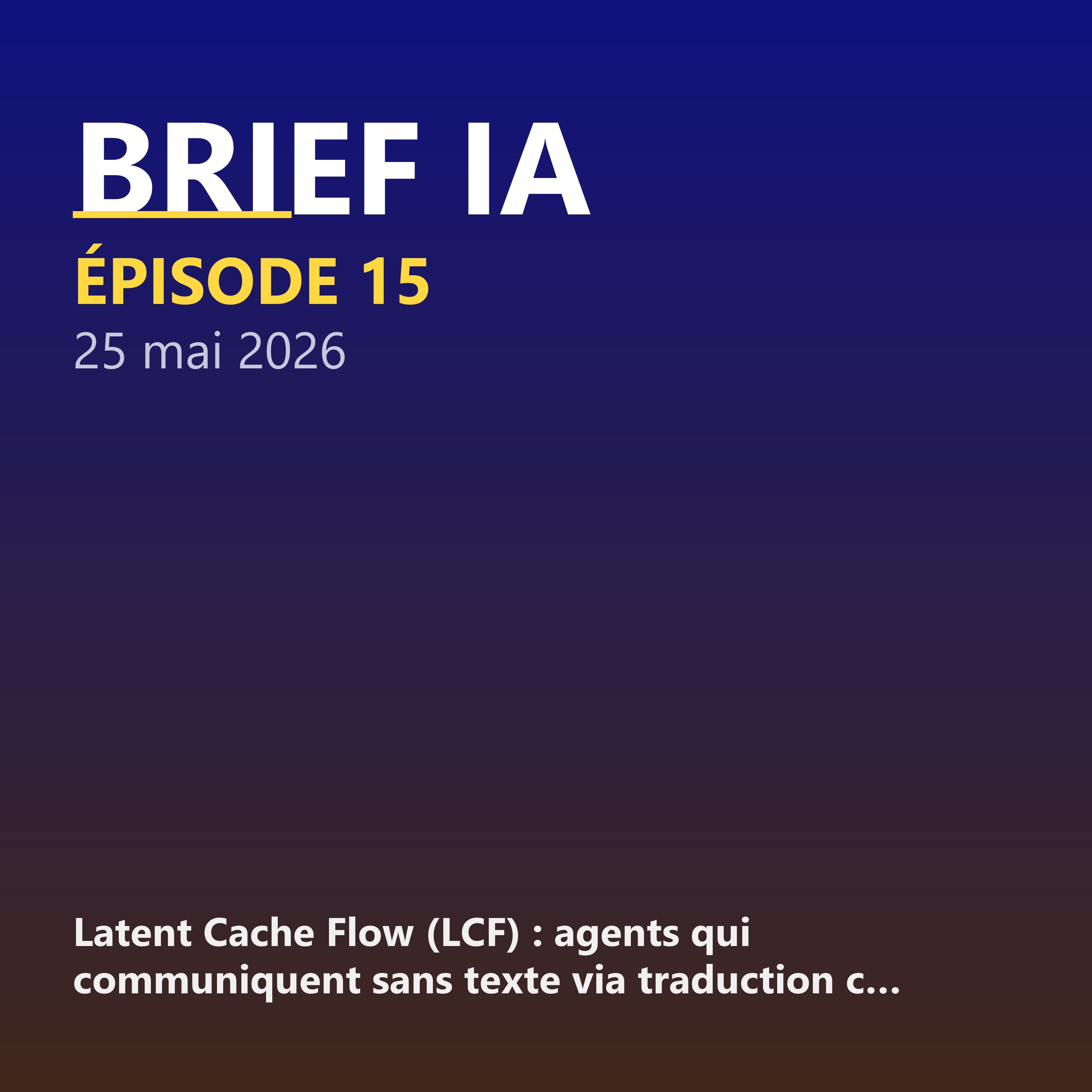 15 — 25 mai 2026 : Latent Cache Flow (agents qui parlent sans texte, 8.5× plus rapide), Carlos Diaz sur AI Mode bloqué en France, EpG, OpenClaw 5.24, Codex vs Claude