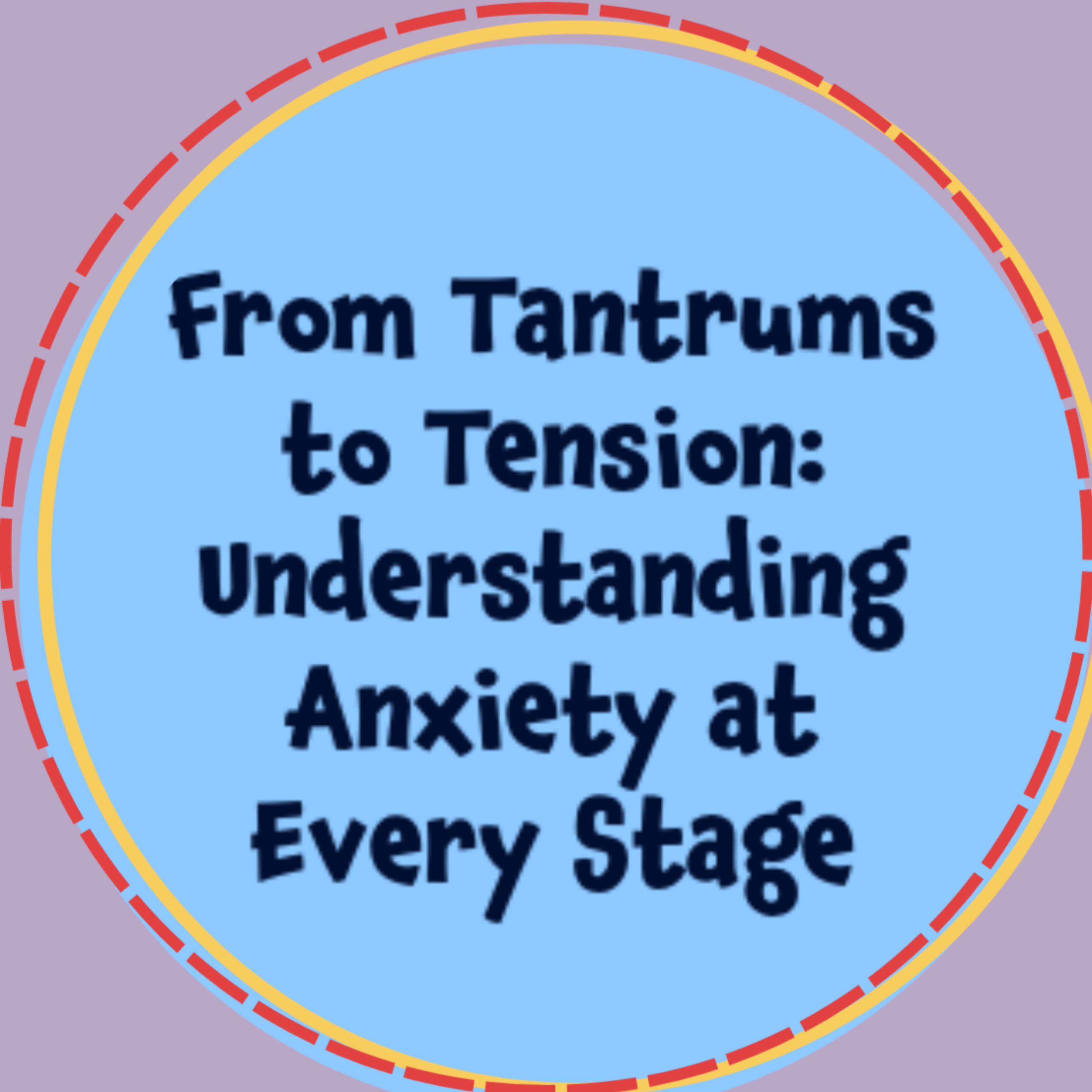 S1 E5 | From Tantrums to Tension: Understanding Anxiety at Every Stage episode artwork