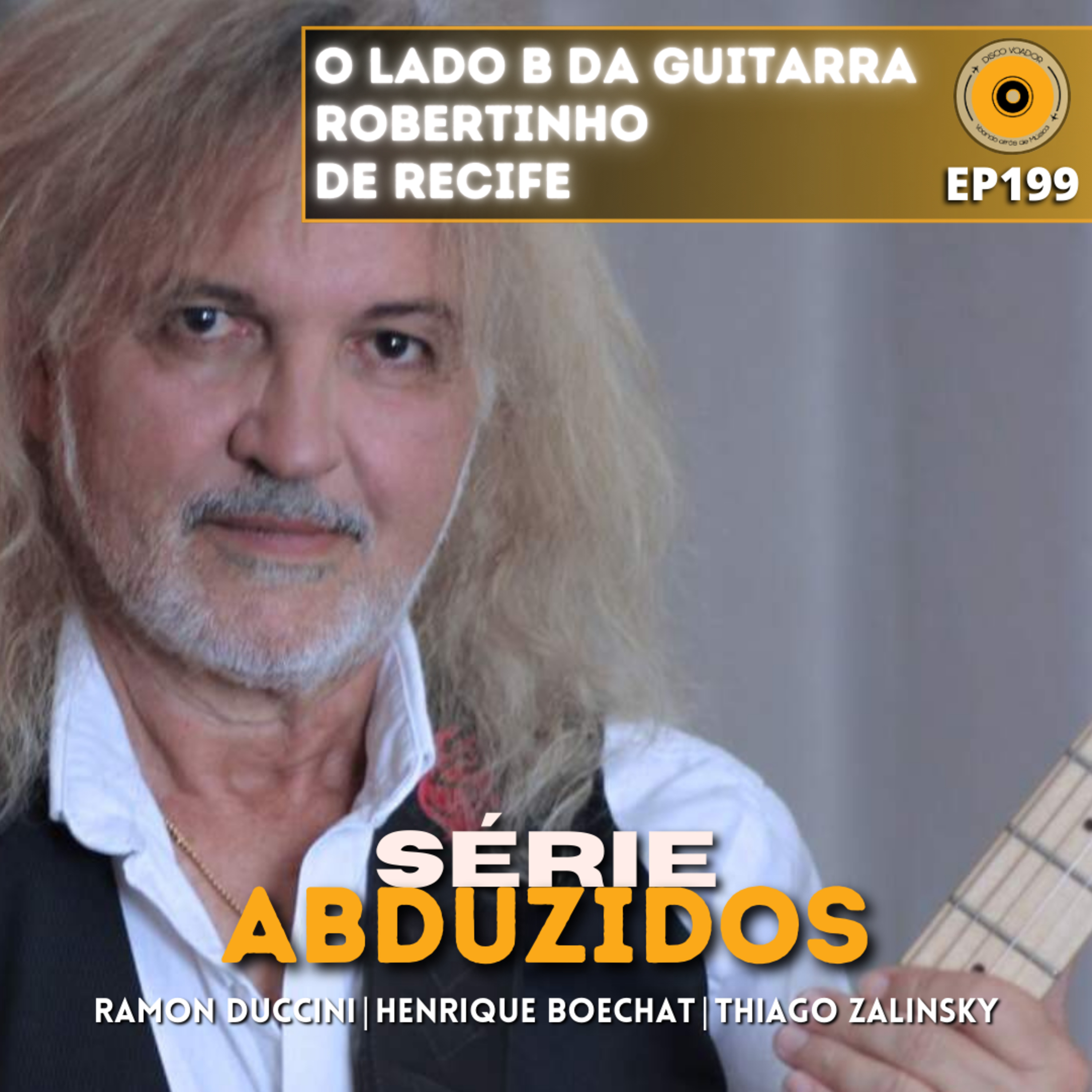 O Lado B da Guitarra - Robertinho de Recife | Disco Voador | Série Abduzidos | EP199 episode artwork