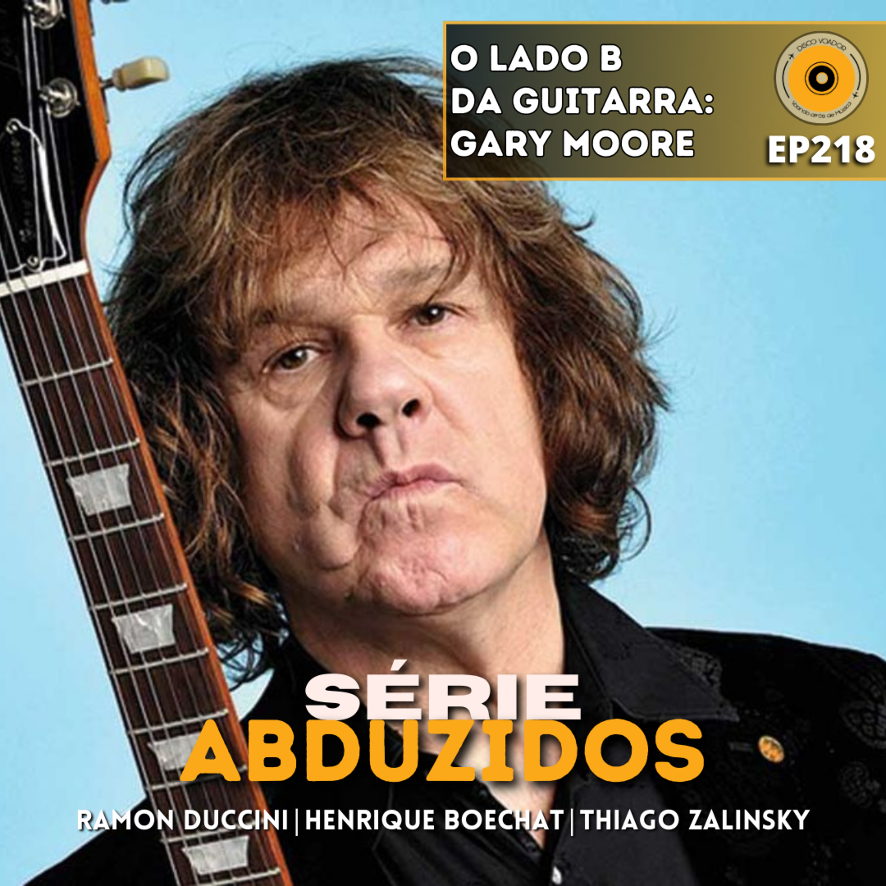 O Lado B da Guitarra: Gary Moore | Disco Voador | Série Abduzidos | EP218 episode artwork