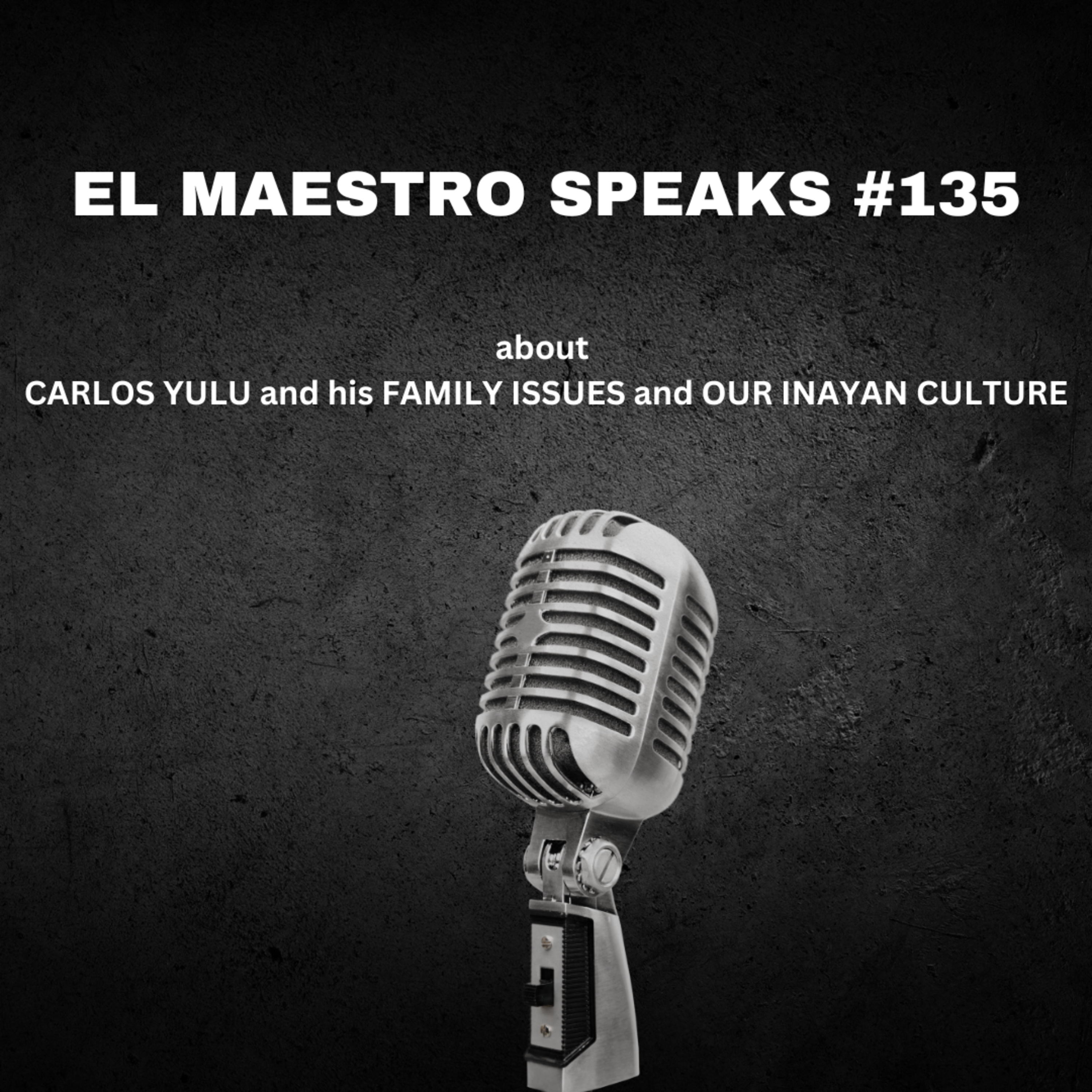 EL MAESTRO SPEAKS #135 about CARLOS YULU and his FAMILY ISSUES and OUR INAYAN CULTURE  episode artwork