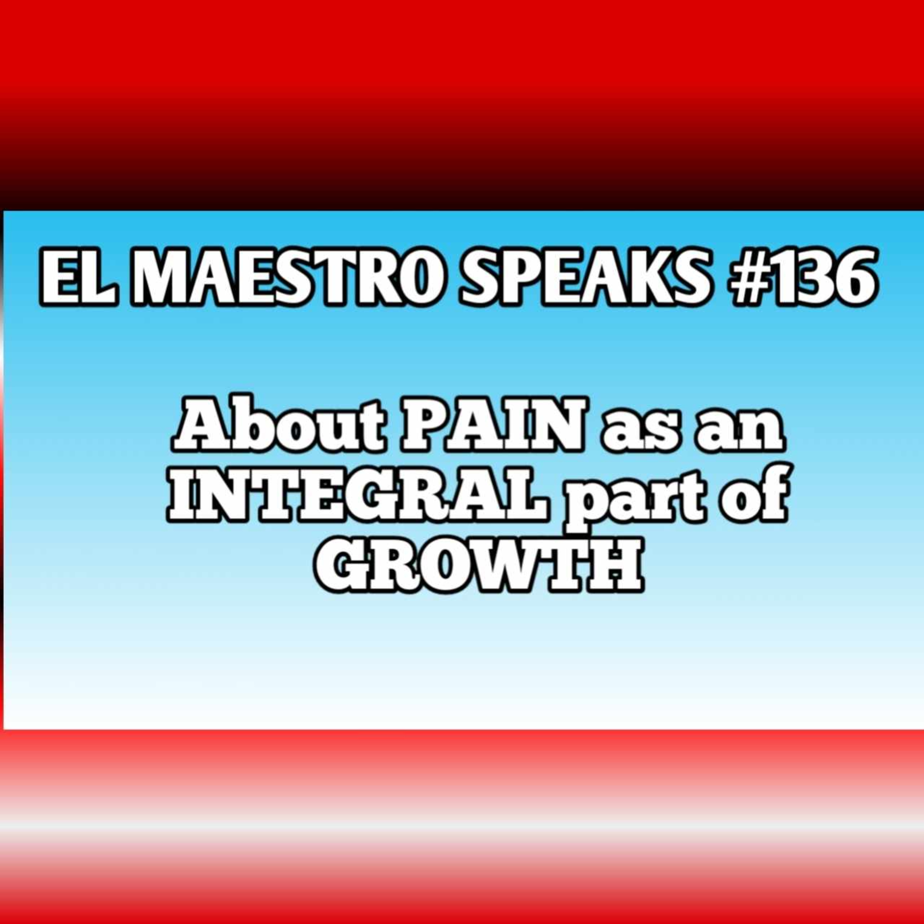EL MAESTRO SPEAKS #136 About PAIN as an INTEGRAL part of GROWTH episode artwork