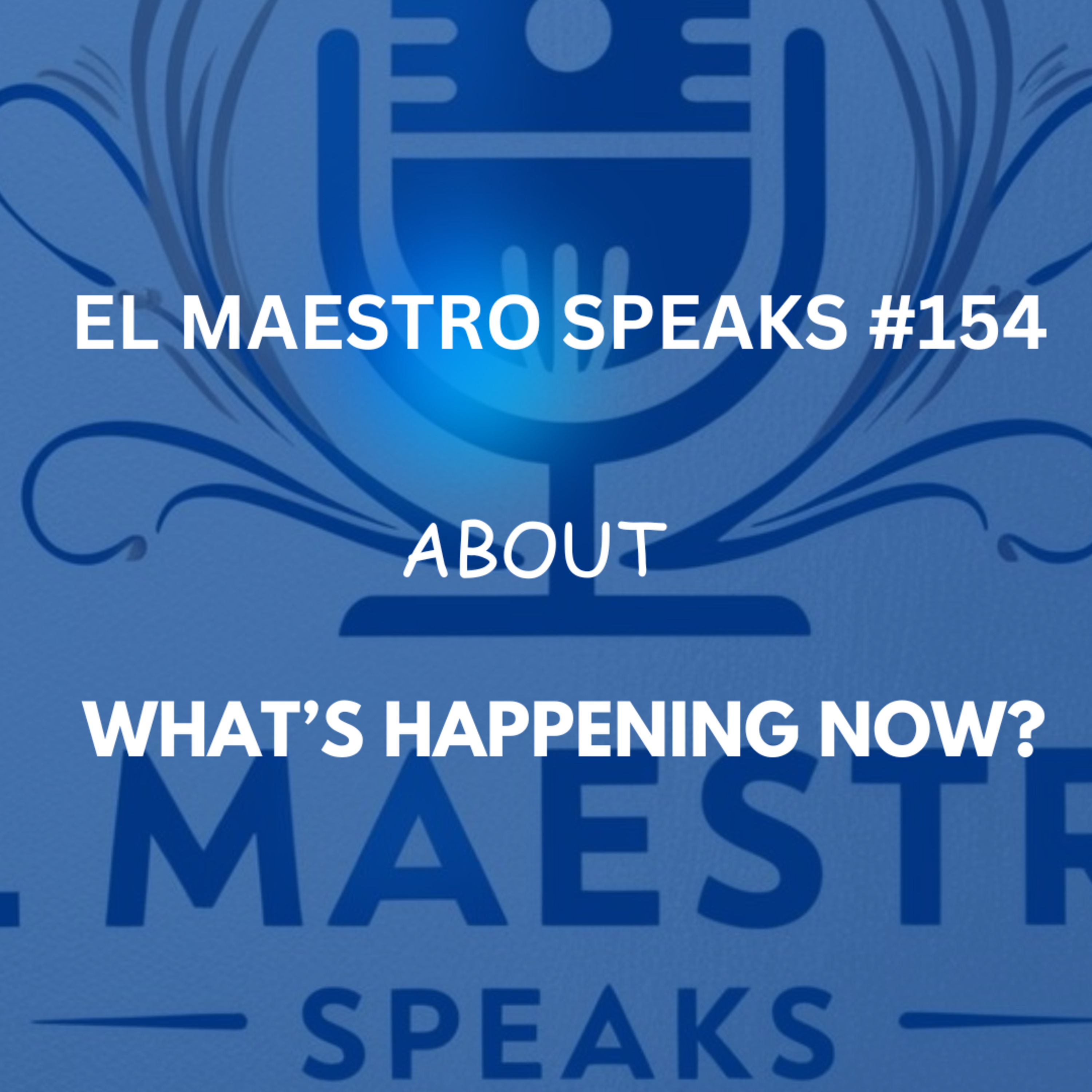 El Maestro Speaks #154 about Whats Happening Now? episode artwork