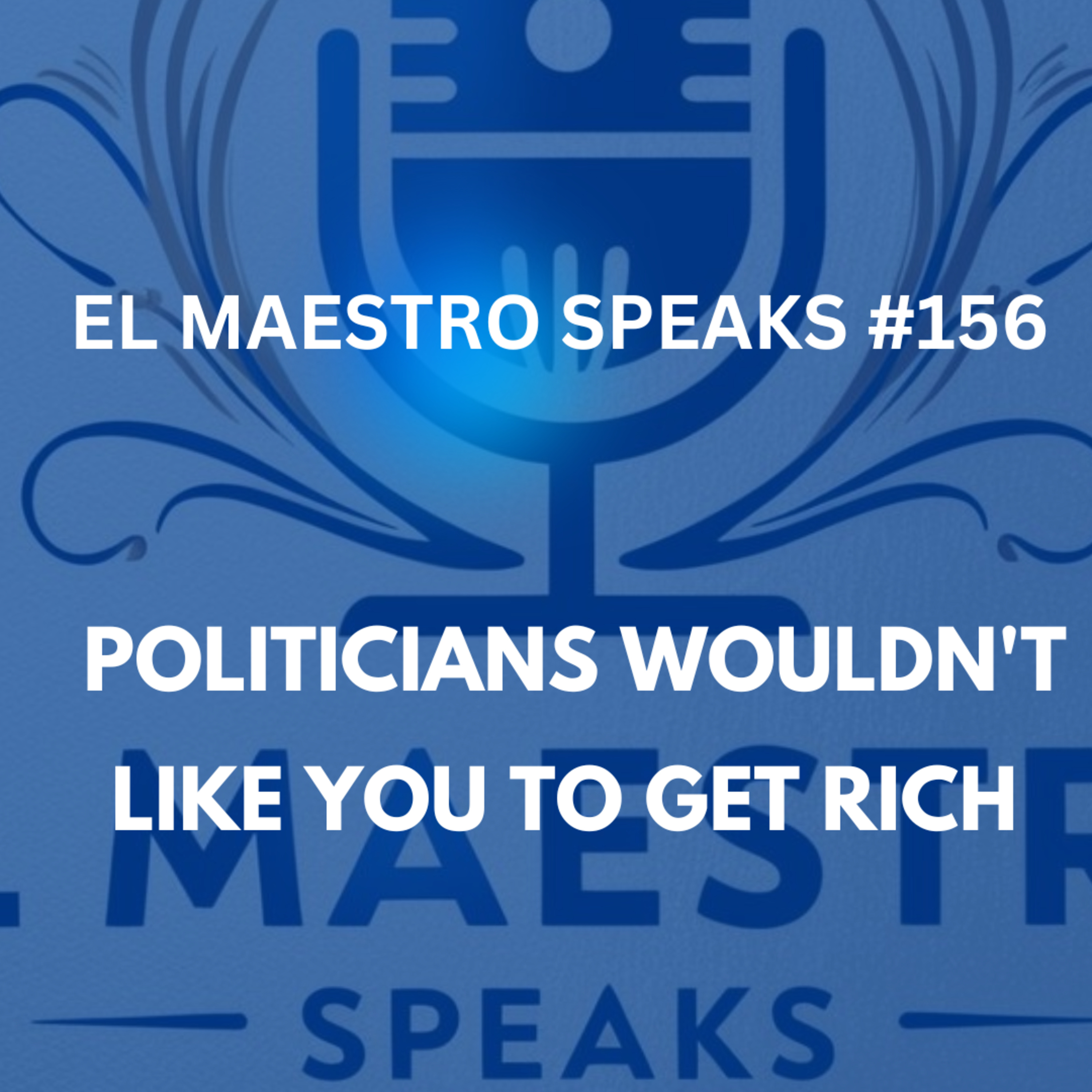 EL MAESTRO SPEAKS #156 Politicians wouldn't like You to Get rich episode artwork