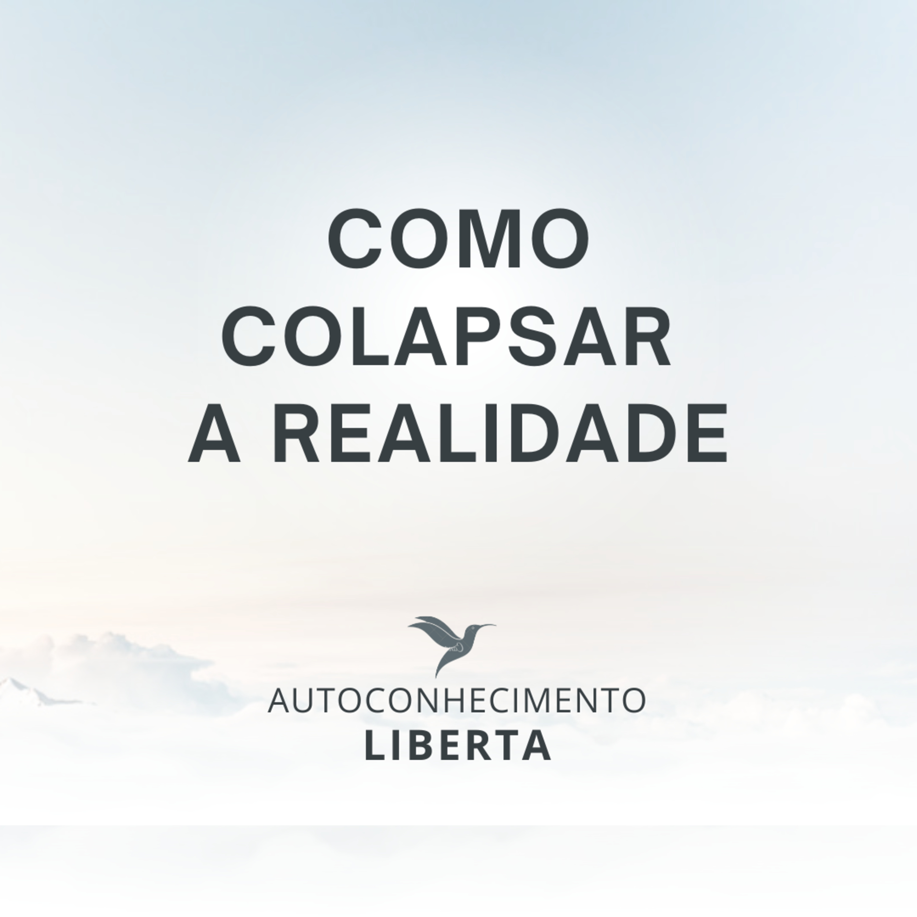 AUTOCONHECIMENTO #132 - COLAPSANDO A REALIDADE