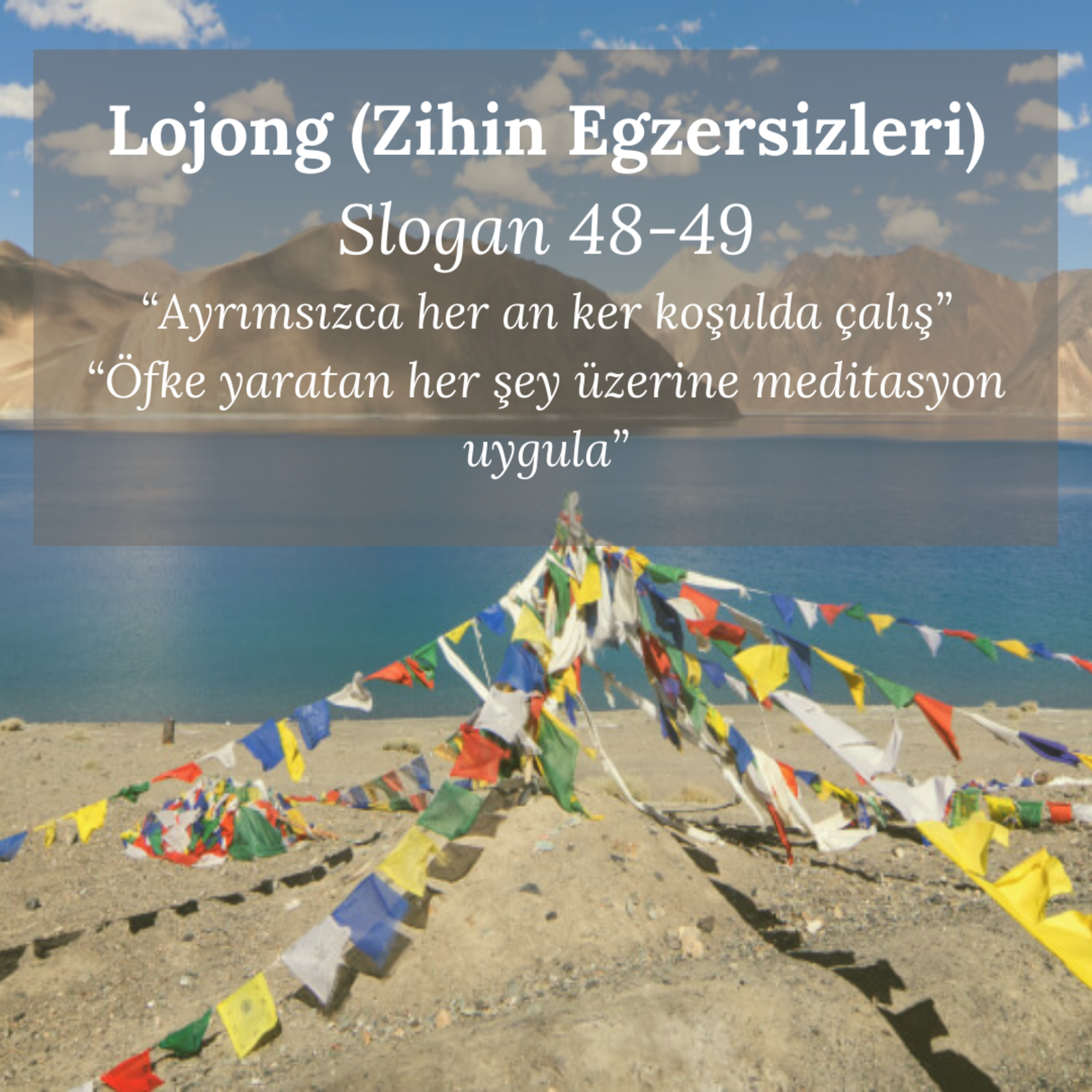 Lojong (Zihin Egzersizleri) Slogan-48-49: “Ayrımsızca her an ker koşulda çalış” “Öfke yaratan her şey üzerine meditasyon uygula”