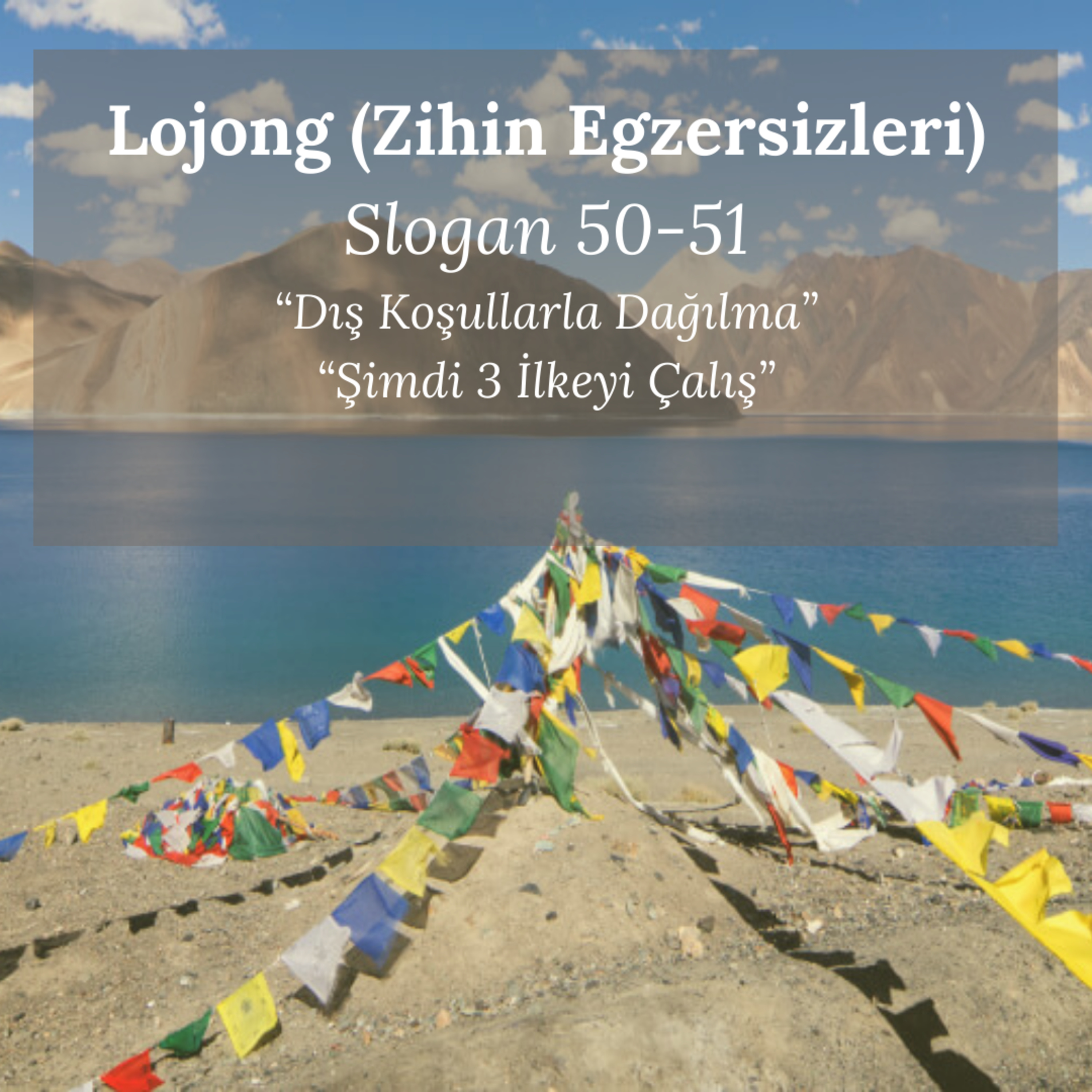 Lojong (Zihin Egzersizleri) Slogan-50&51: Dış Koşullarla Dağılma & Şimdi 3 İlkeyi Çalış