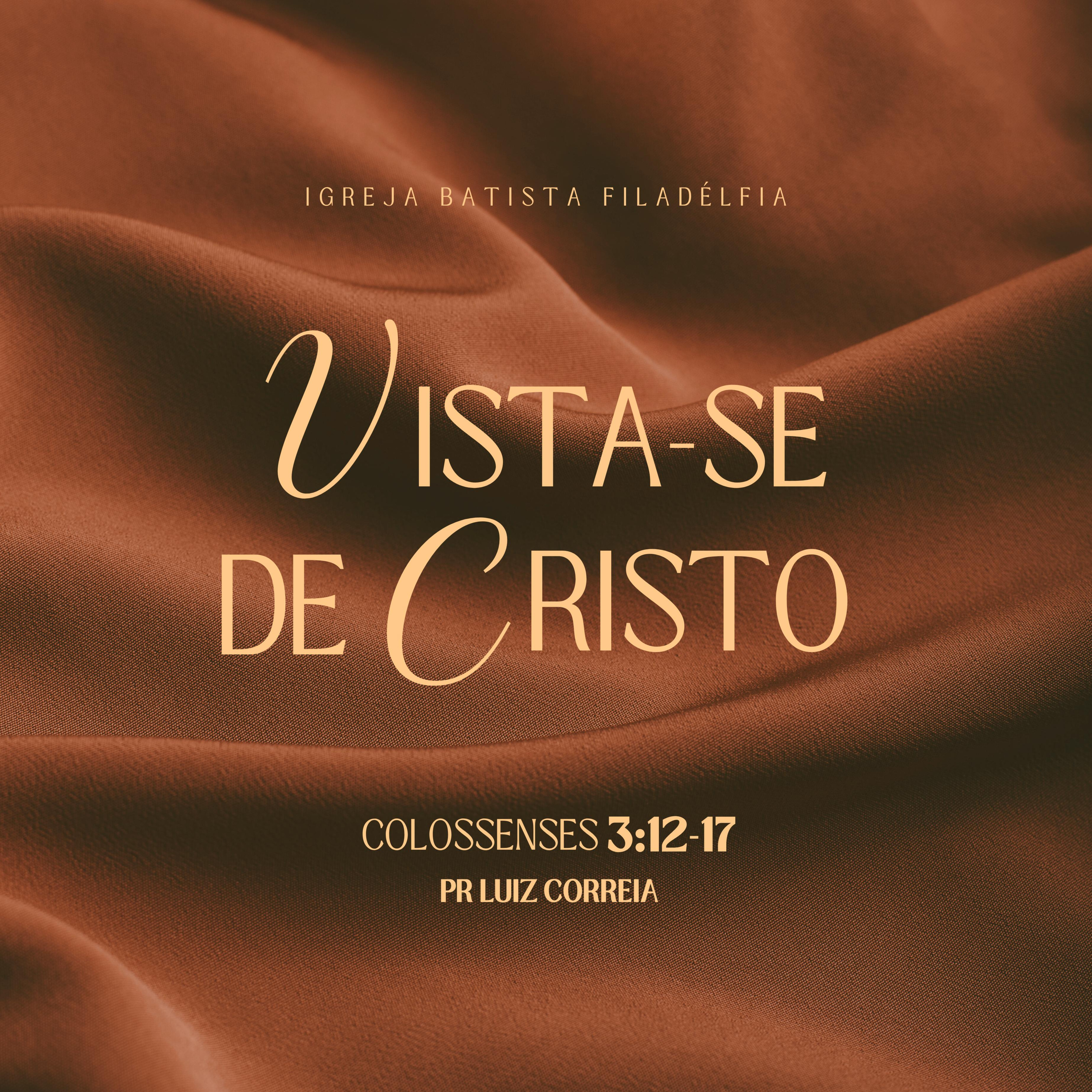 Vista-se de Cristo – Colossenses 3:12-17 - Pr. Luiz Correia