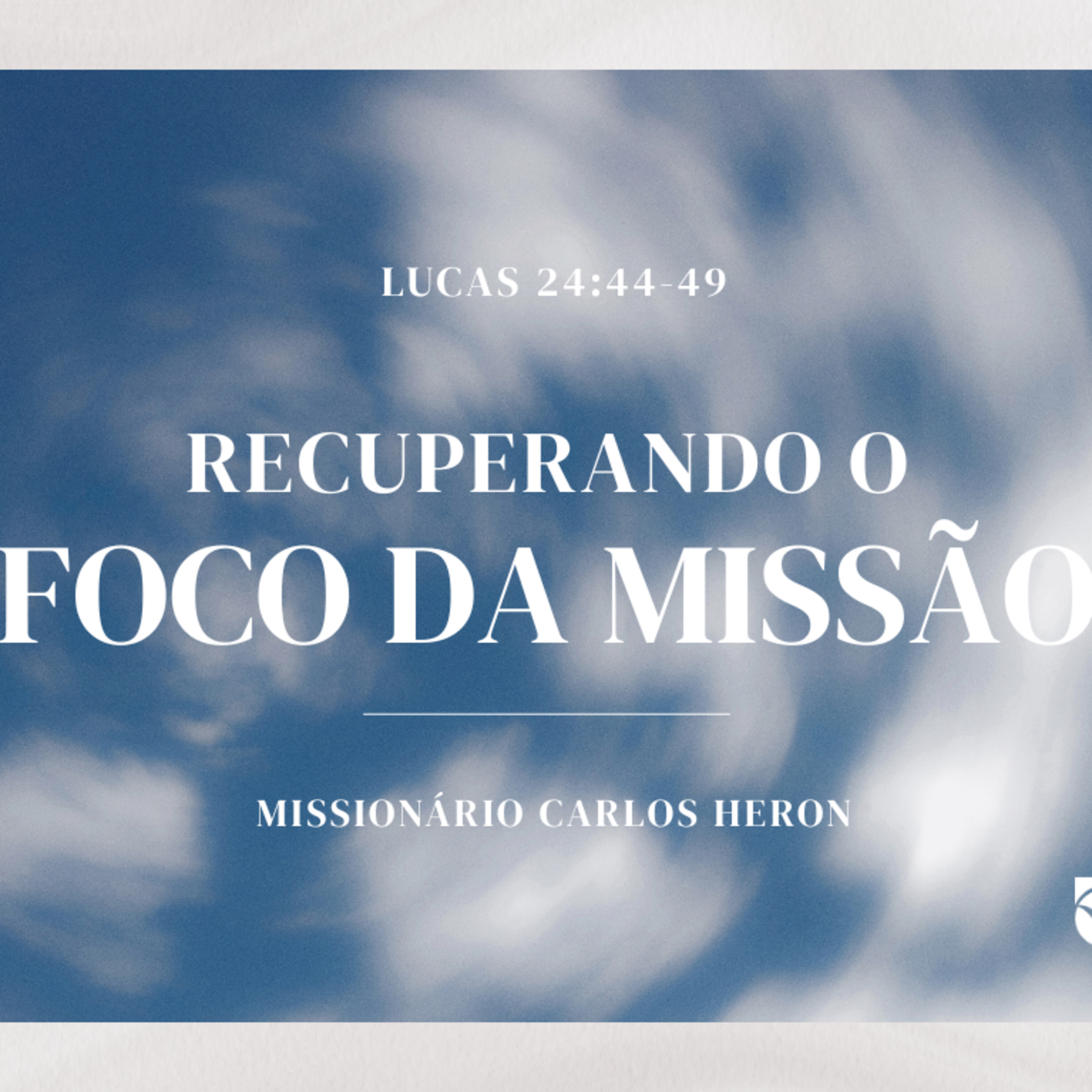 Recuperando o Foco da Missão - Lc 24:44-49 Miss. Carlos Heron