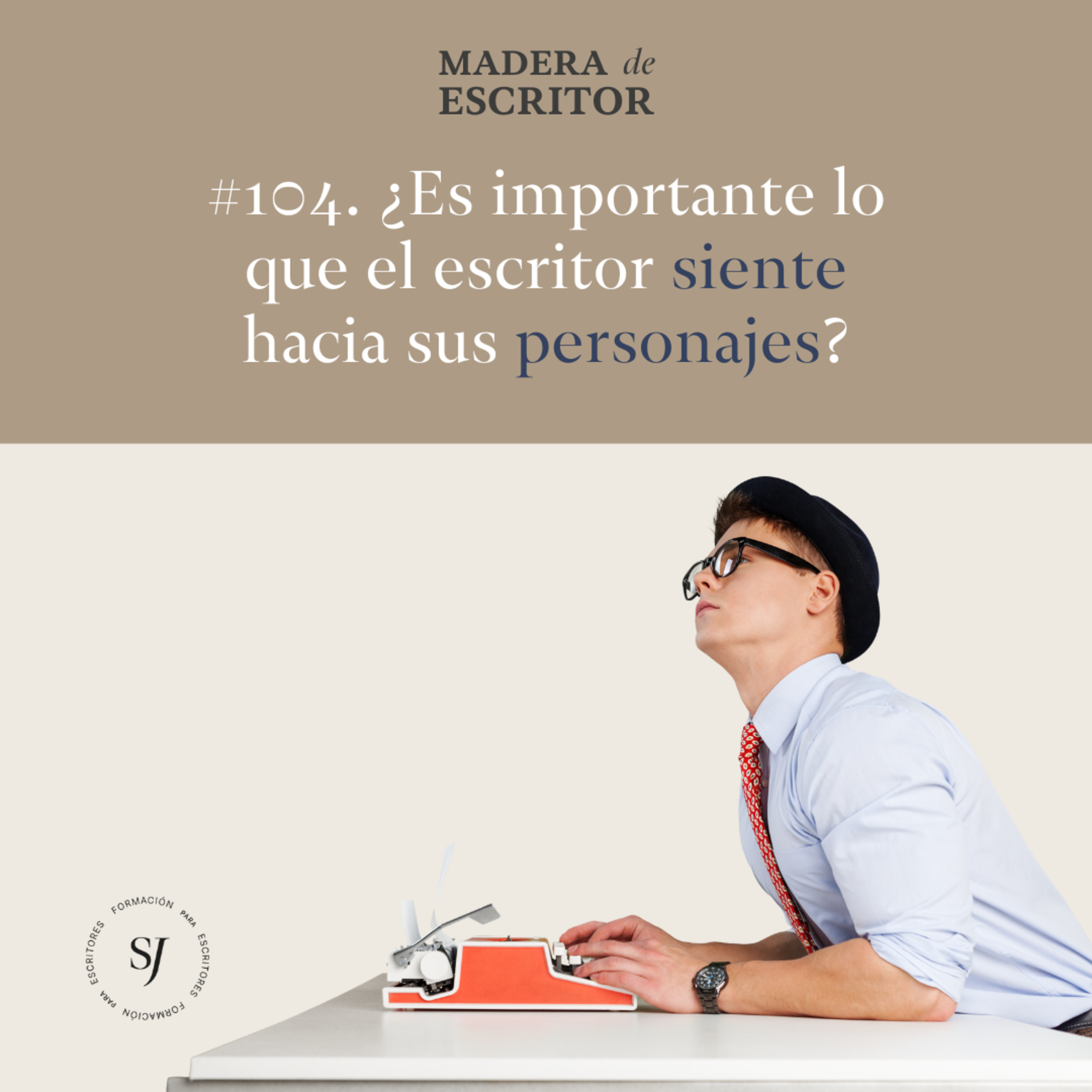 #104. ¿Es importante lo que el escritor siente hacia sus personajes?