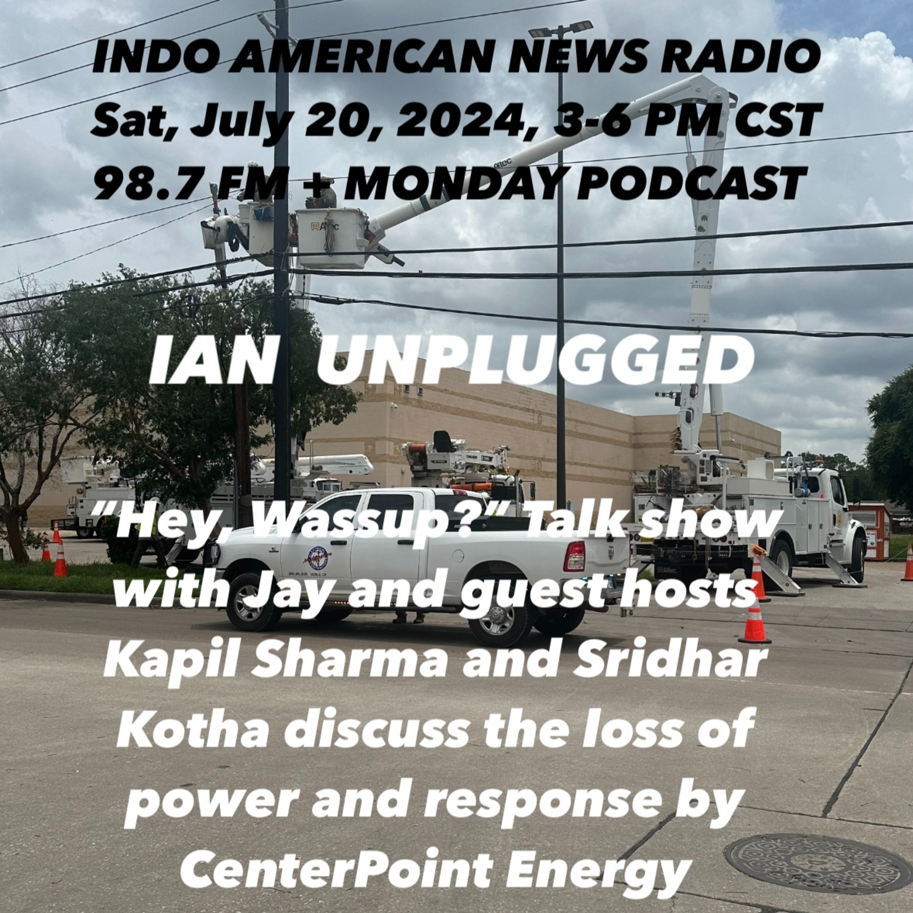IAN Unplugged 2429 072024 On Hey Wassup, Jay, Kapil & Sridhar discuss the loss of power & response by CenterPoint Energy episode artwork