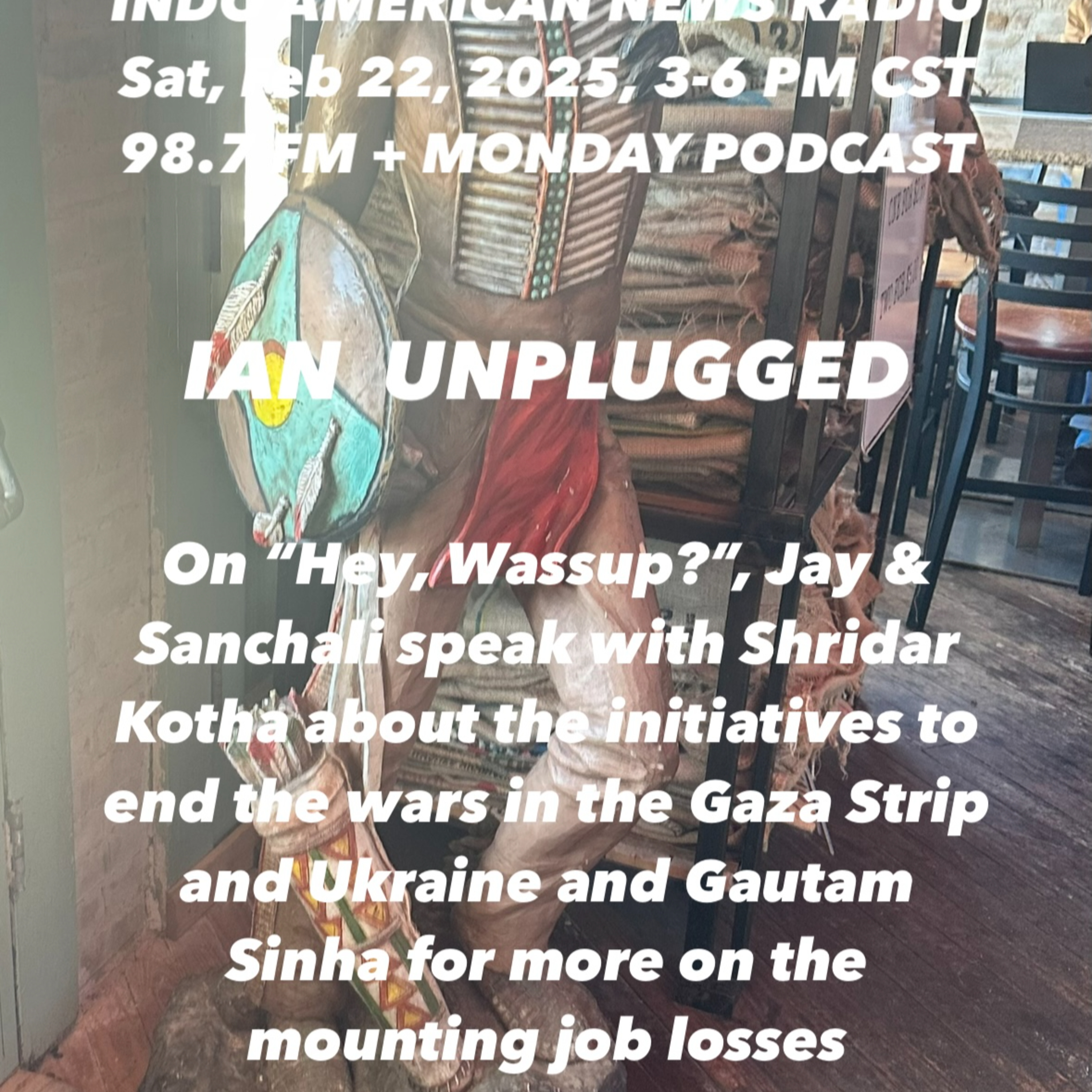 IAN Unplugged 2508 022225 On Wassup, Jay & Sanchali discuss Gaza & Ukraine with Sridhar Kotha; Job Losses with Gautam Sinha episode artwork