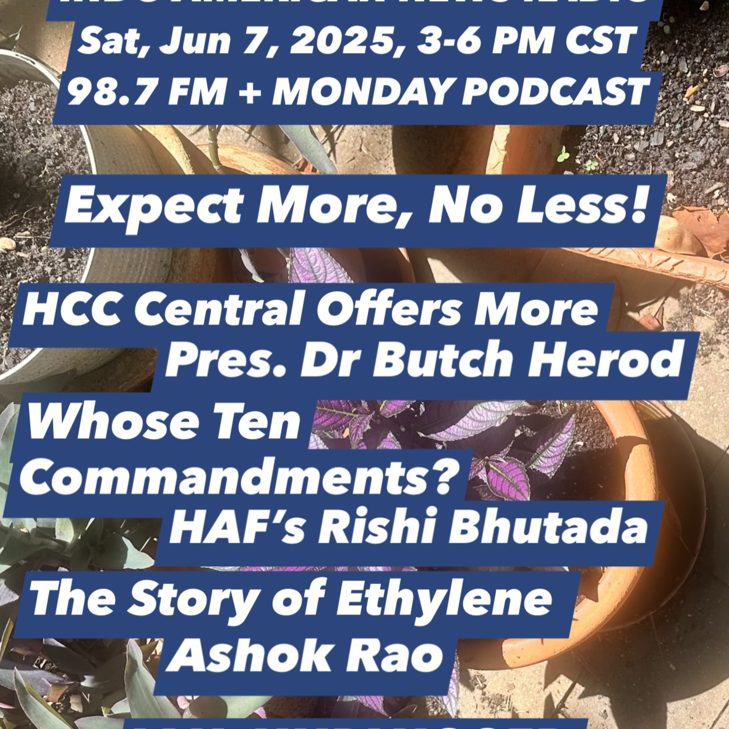 IANR 2523 060725 HCC Central Programs by Pres. Dr Butch Herod; Whose Ten Commandments by HAF Coord Rishi Bhutada, History Talks The Story of Ethylene by Ashok Rao episode artwork