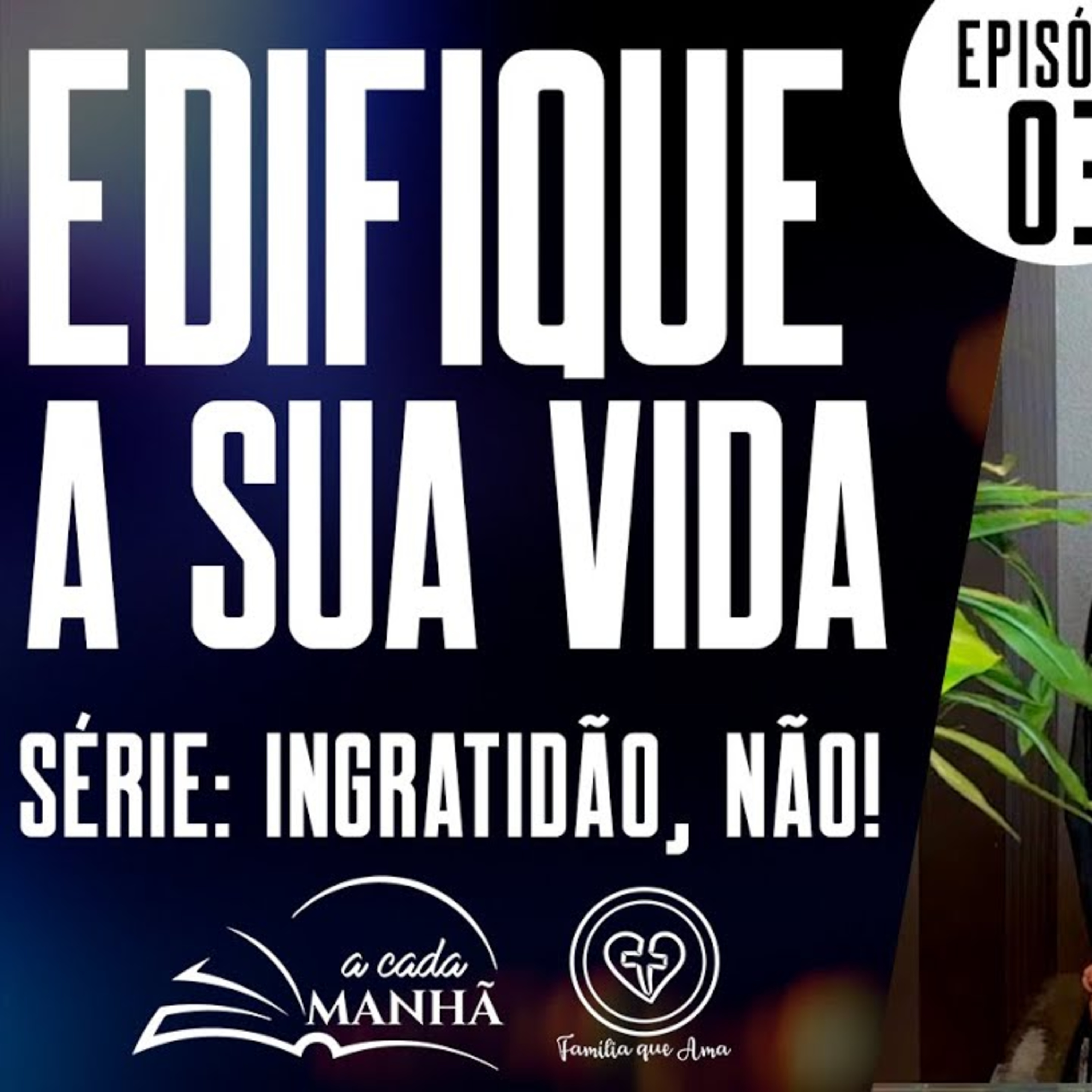 PROGRAMA: A CADA MANHÃ || SÉRIE: INGRATIDÃO, NÃO! || 11.08 || EPISÓDIO 03 - EDIFIQUE A SUA VIDA episode artwork