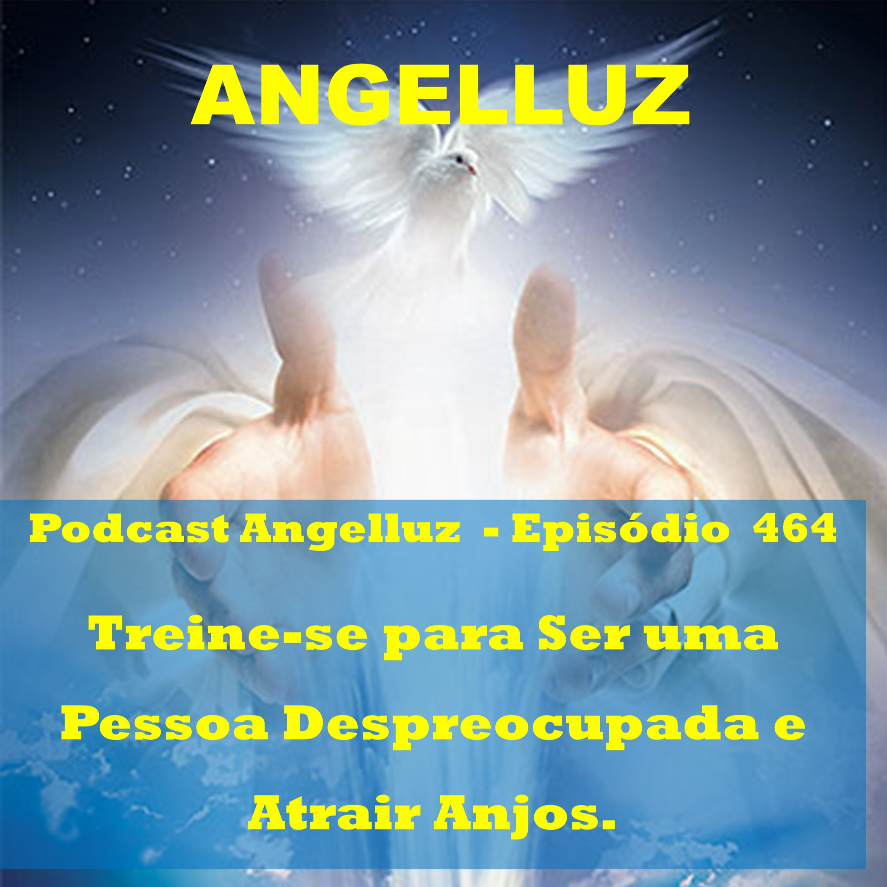 Angelluz –#464 – Treine-se para Ser uma Pessoa Despreocupada e Atrair Anjos