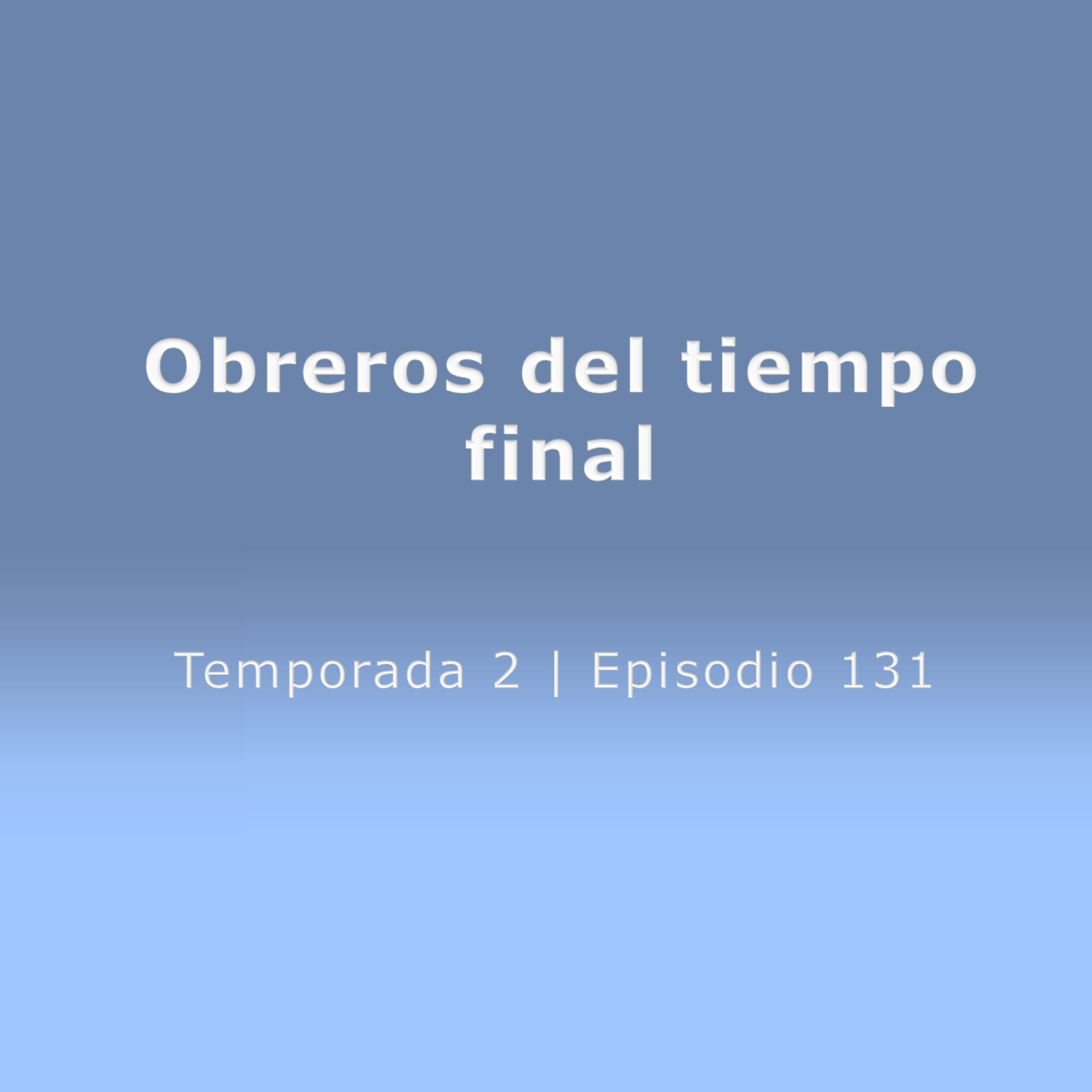 Obreros del tiempo final - Temp. 2 (N° 131)