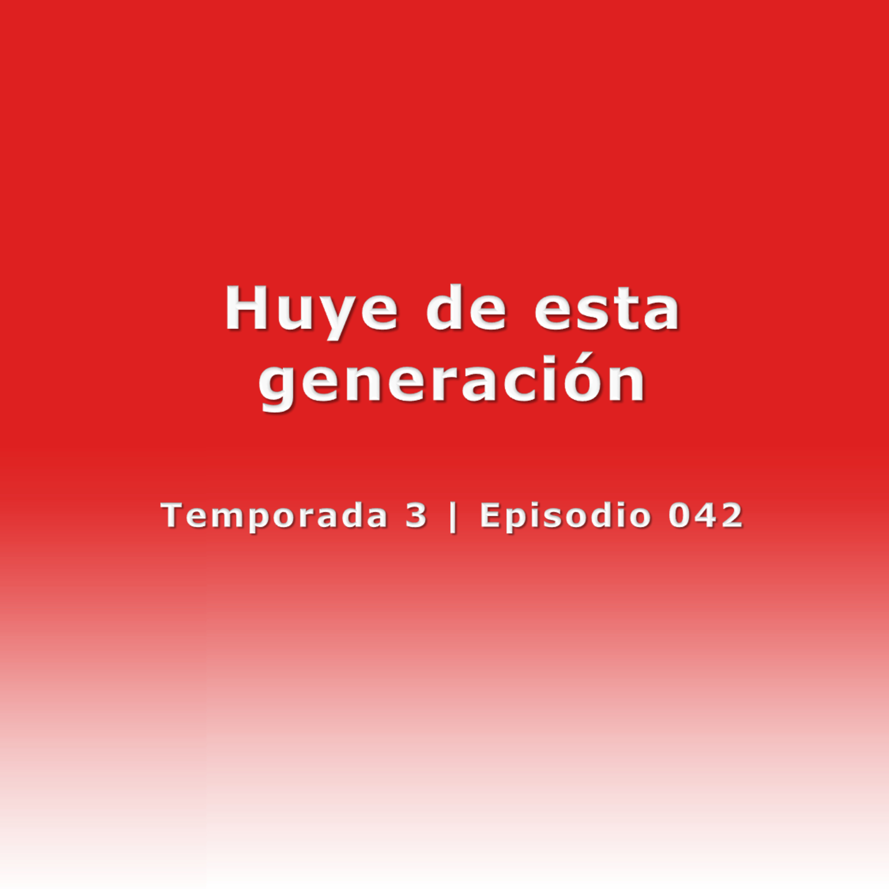 Huye de esta generación - Temp. 3 (N° 042) episode artwork