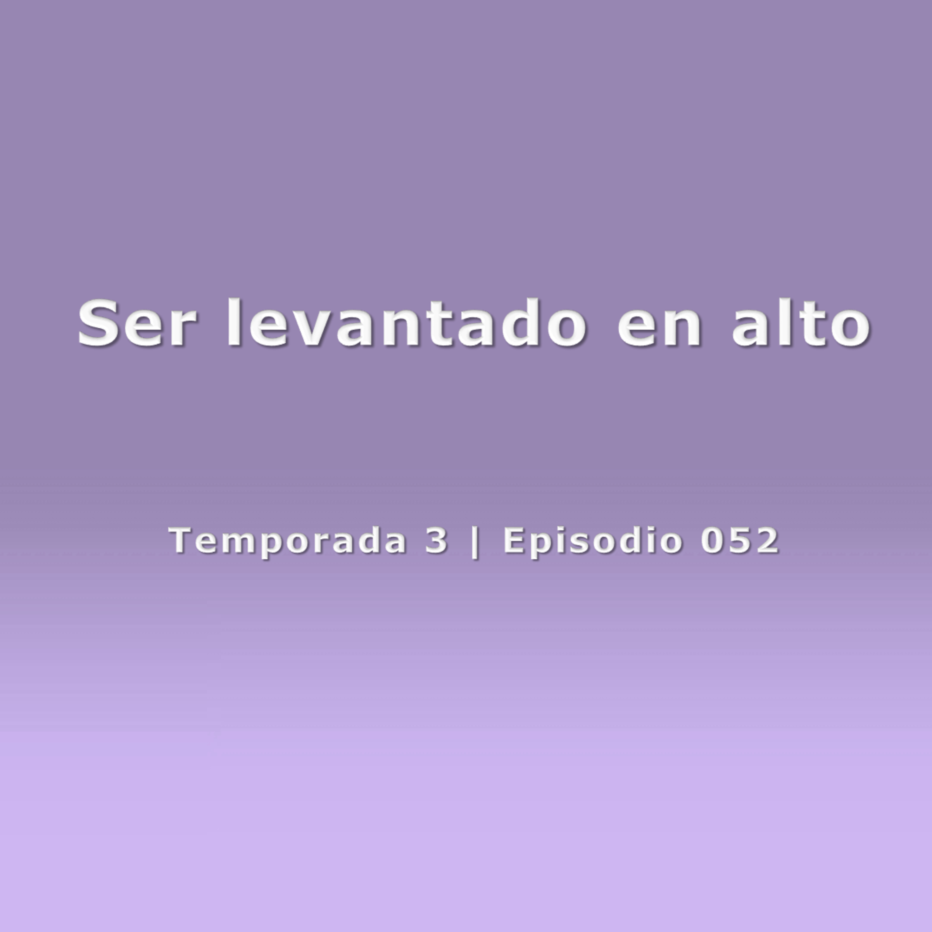 Ser levantado en alto - Temp. 3 (N° 052) episode artwork