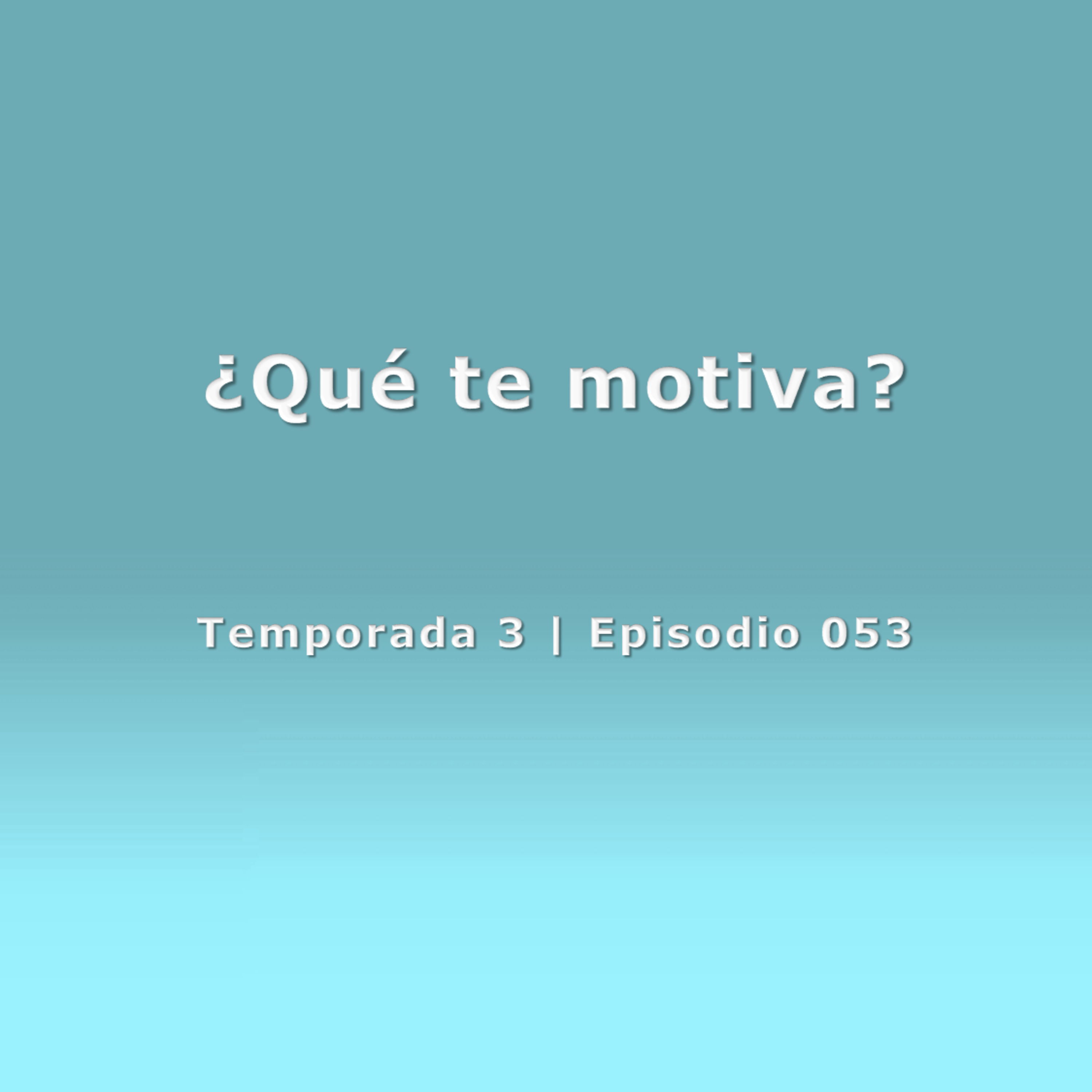 ¿Qué te motiva? - Temp. 3 (N° 053)