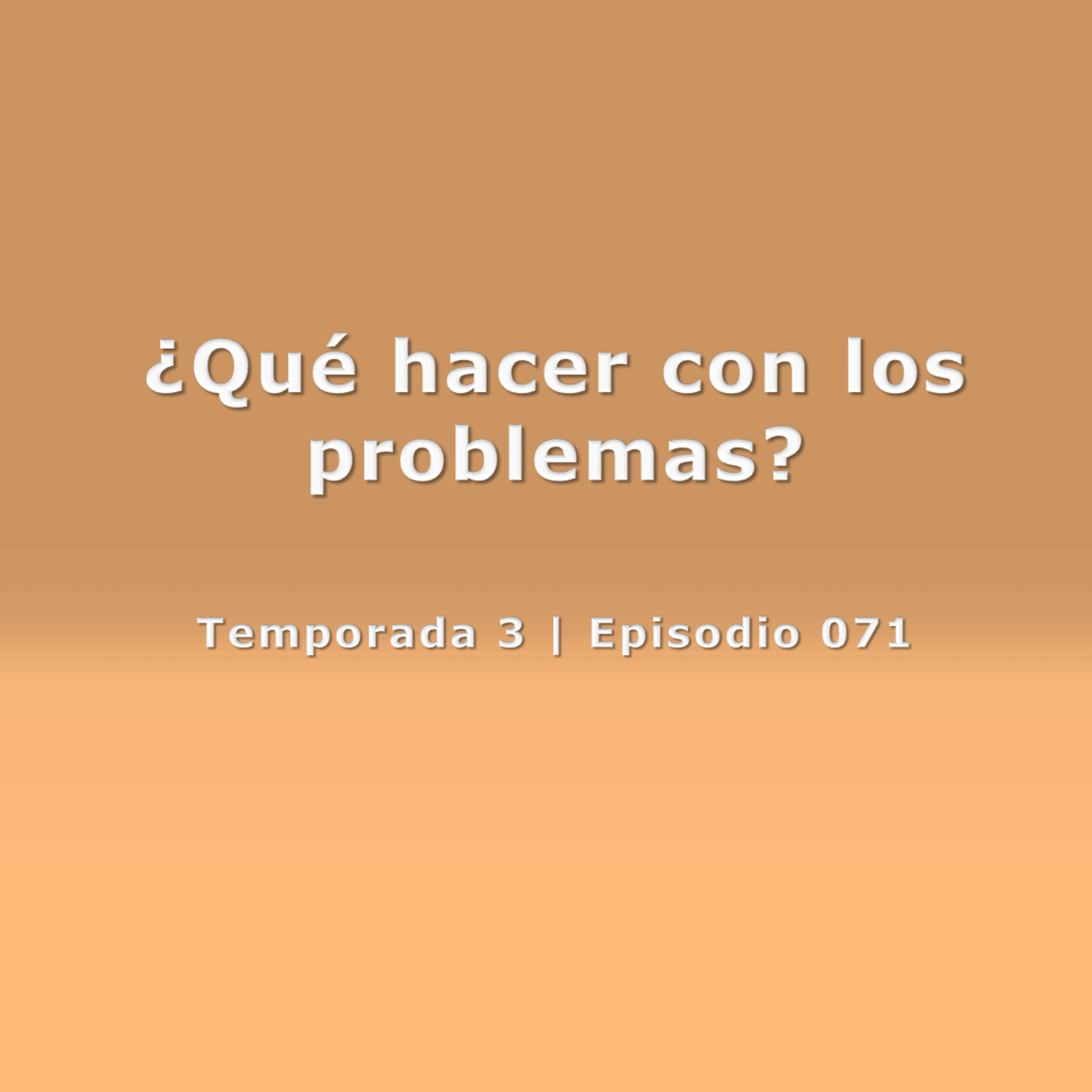 ¿Qué hacer con los problemas? - Temp. 3 (N° 071)