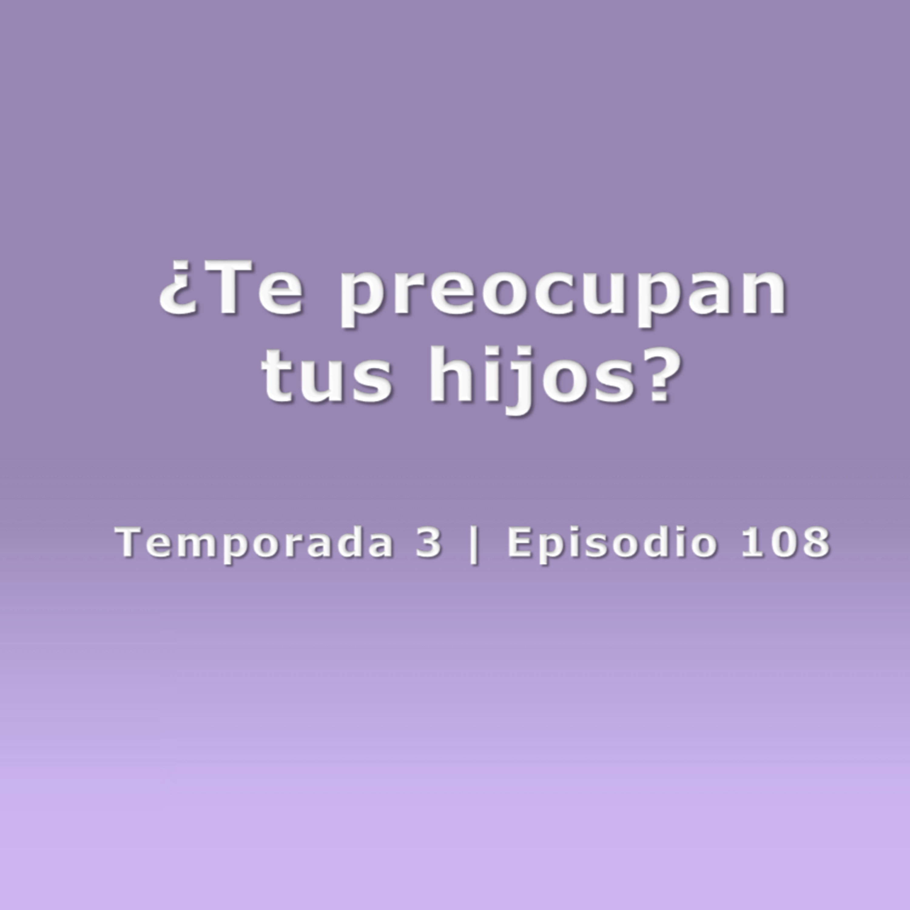 ¿Te preocupan tus hijos? - Temp. 3 (N° 108)