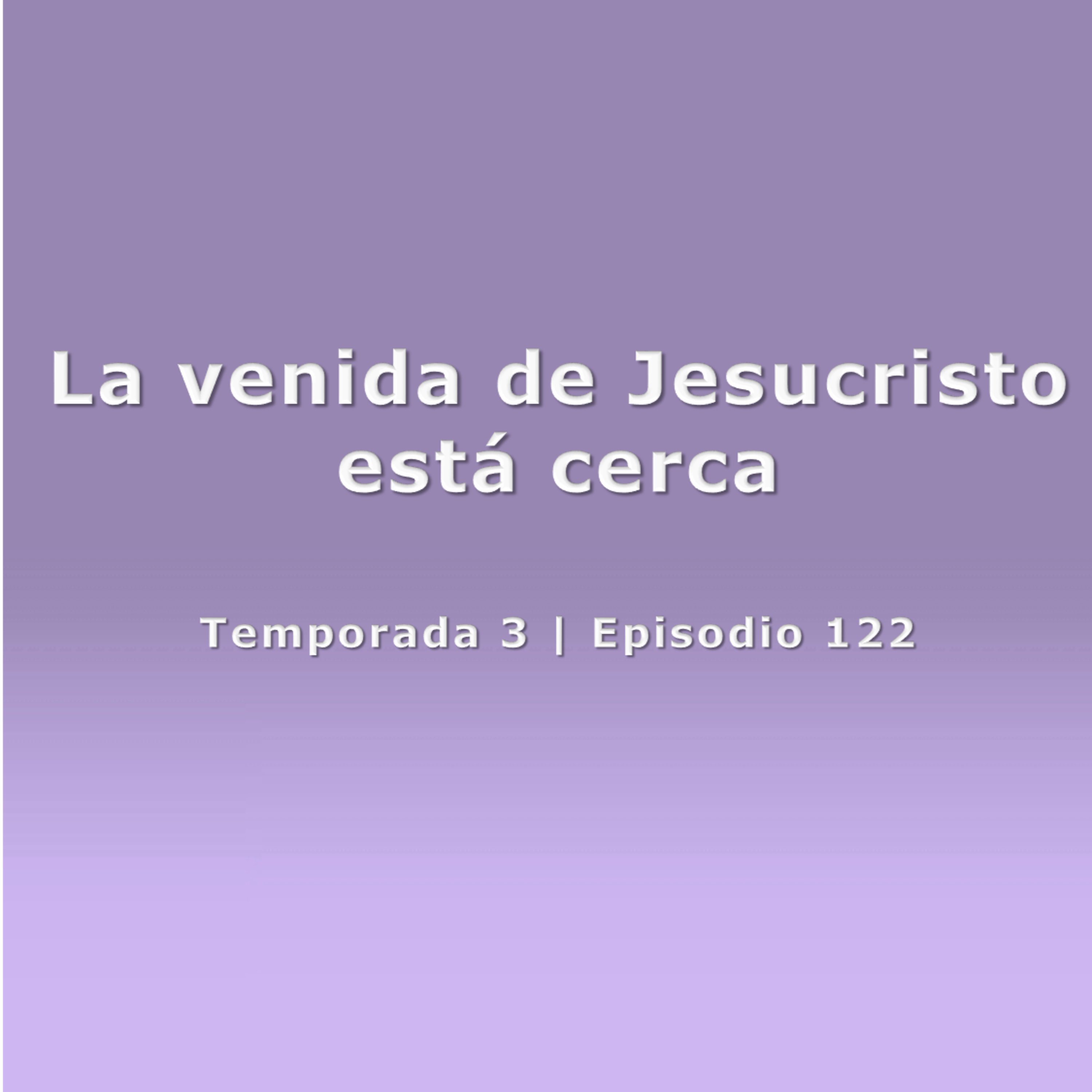 La venida de Jesucristo está cerca - Temp. 3 (N° 122)
