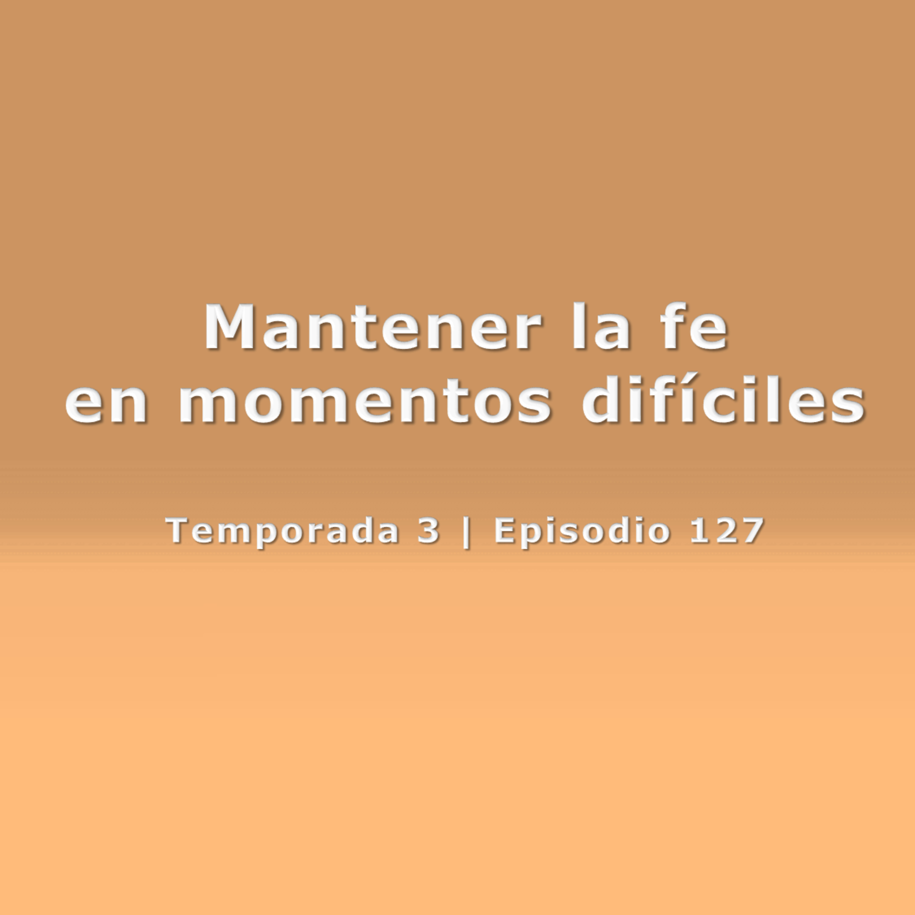Mantener la fe en momentos difíciles - Temp. 3 (N° 127) episode artwork