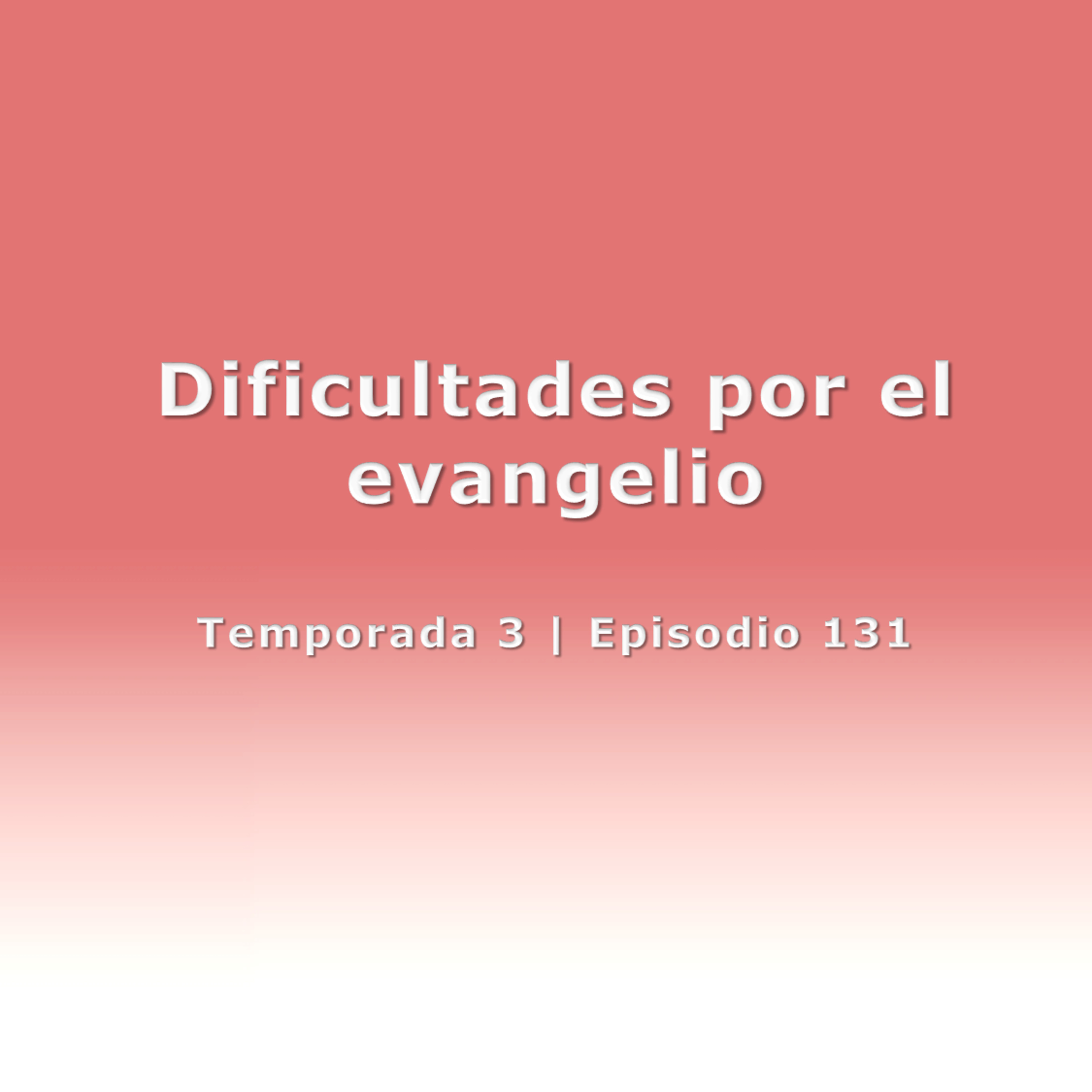 Dificultades por el evangelio - Temp. 3 (N° 131)