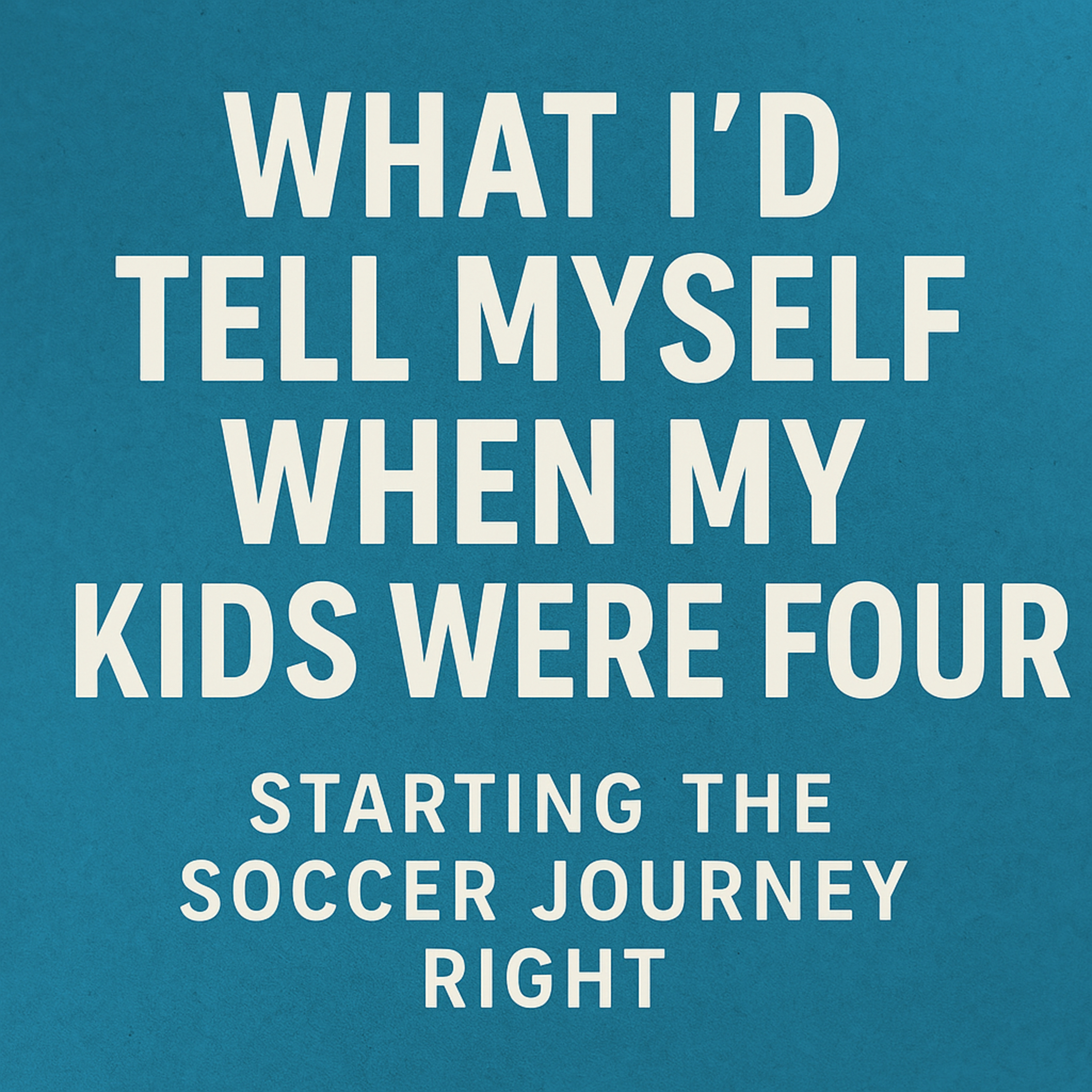 What I’d Tell Myself When My Kids Were Four Starting the Soccer Journey Right episode artwork
