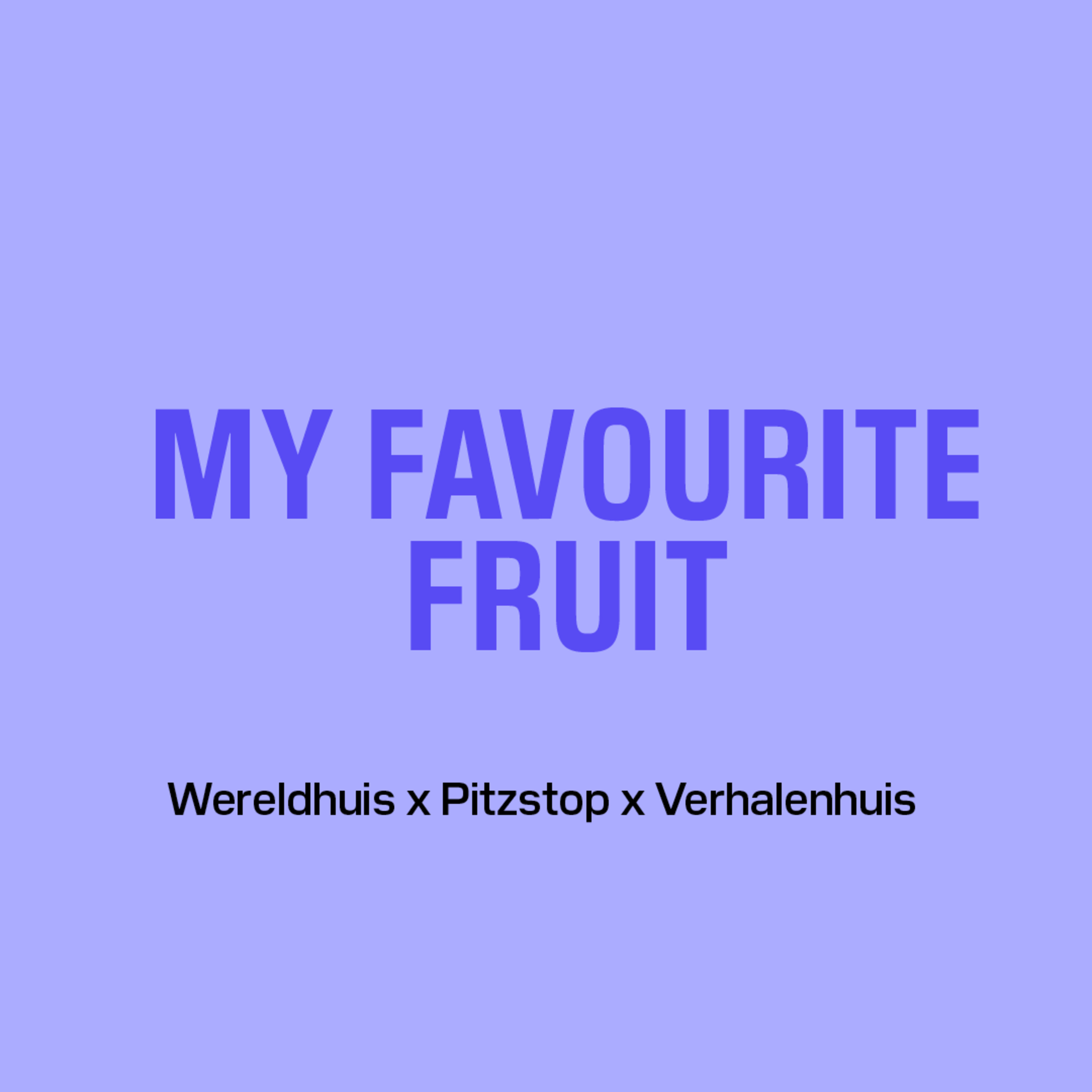 My Favourite Fruit | Wereldhuis x Pitzstop x Verhalenhuis #2