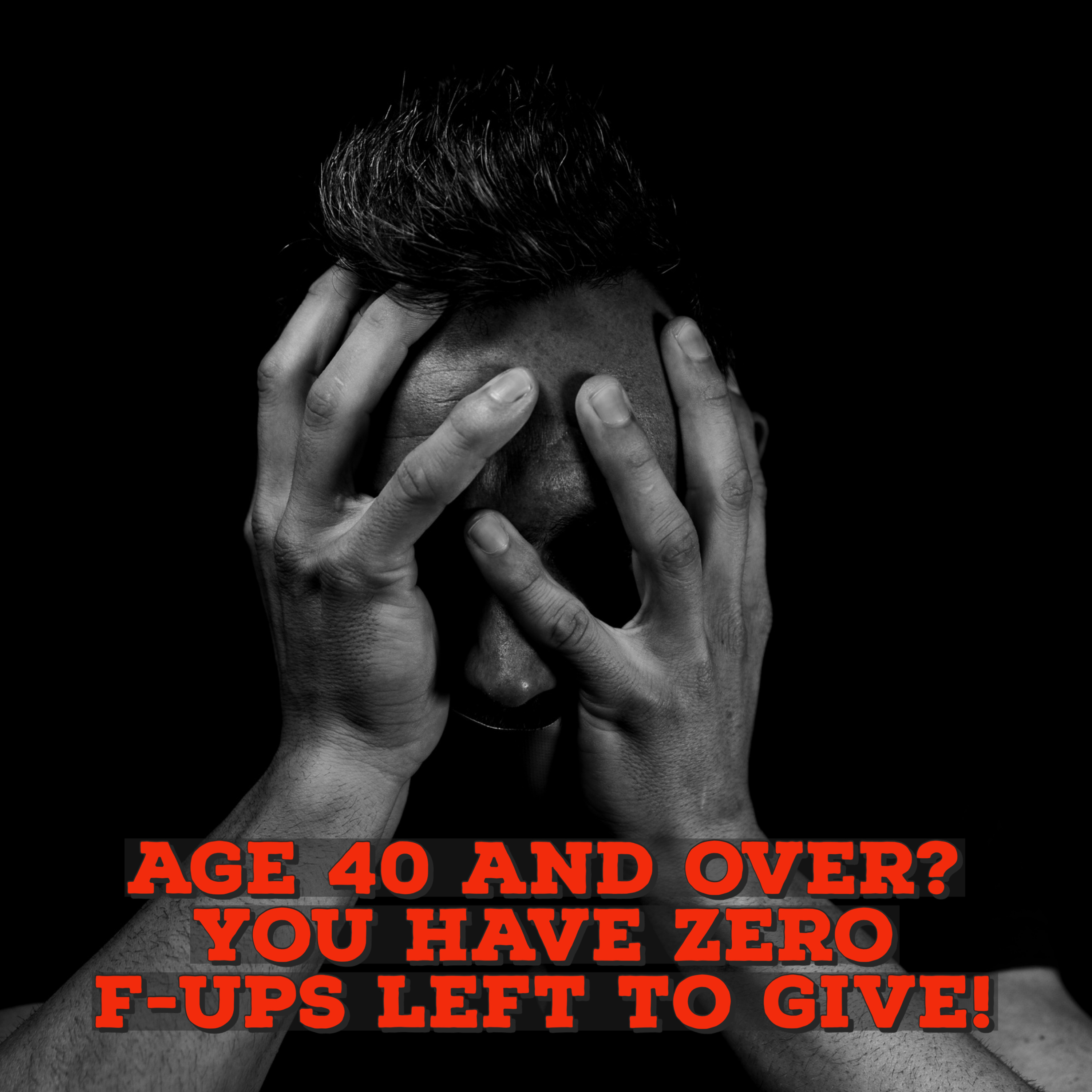 Age 40 and over? You Have Zero F-ups left to give! episode artwork